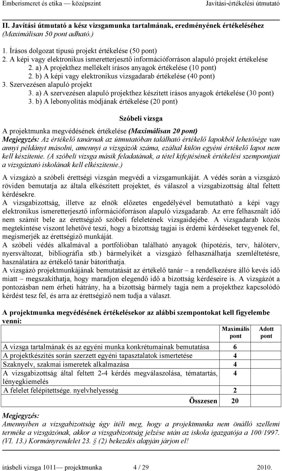 b) A képi vagy elektronikus vizsgadarab értékelése (0 ) 3. Szervezésen alapuló projekt 3. a) A szervezésen alapuló projekthez készített írásos anyagok értékelése (30 ) 3.