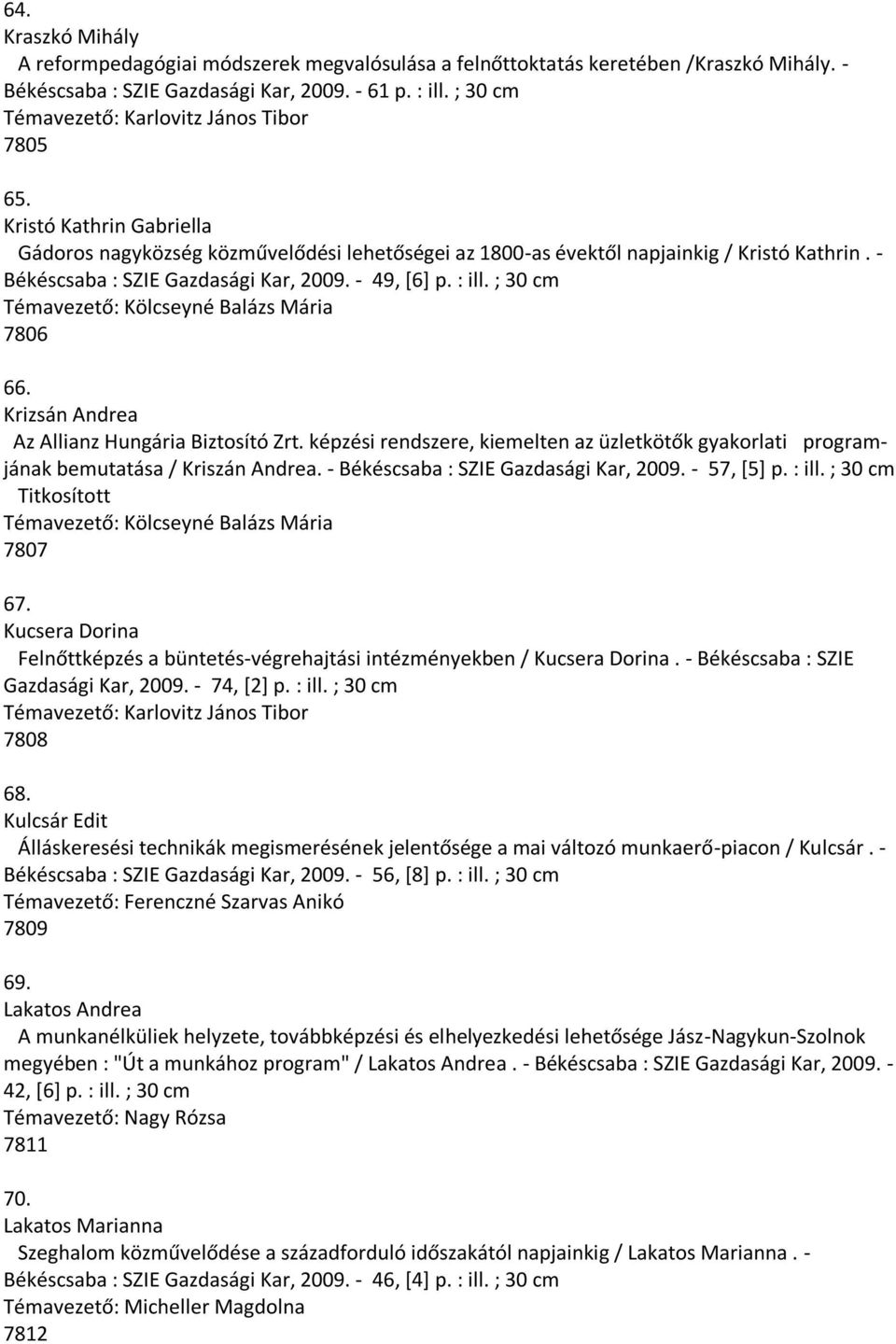 - Békéscsaba : SZIE Gazdasági Kar, 2009. - 49, [6] p. : ill. ; 30 cm Témavezető: Kölcseyné Balázs Mária 7806 66. Krizsán Andrea Az Allianz Hungária Biztosító Zrt.