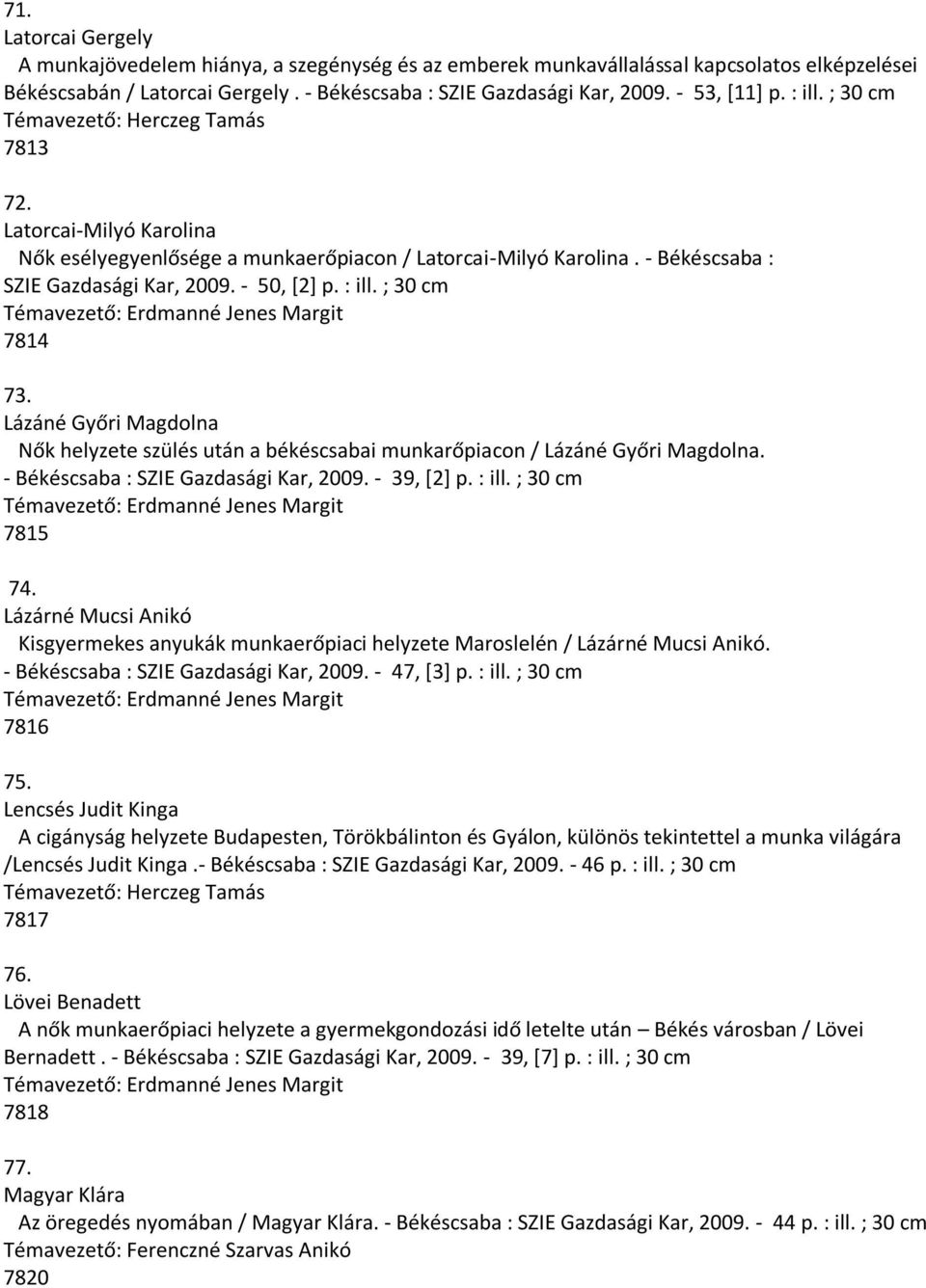 - 50, [2] p. : ill. ; 30 cm 7814 73. Lázáné Győri Magdolna Nők helyzete szülés után a békéscsabai munkarőpiacon / Lázáné Győri Magdolna. - Békéscsaba : SZIE Gazdasági Kar, 2009. - 39, [2] p. : ill. ; 30 cm 7815 74.