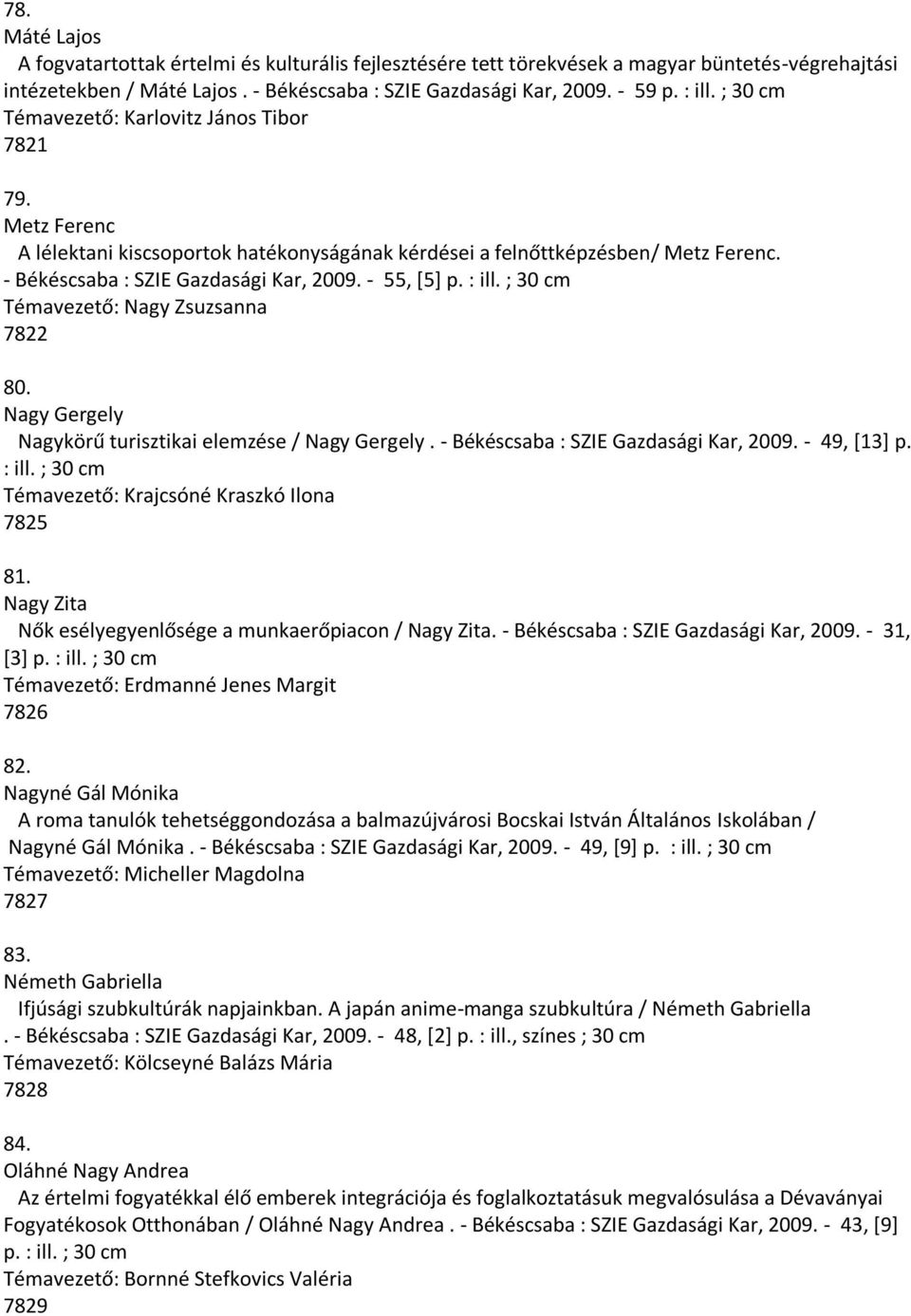 : ill. ; 30 cm Témavezető: Nagy Zsuzsanna 7822 80. Nagy Gergely Nagykörű turisztikai elemzése / Nagy Gergely. - Békéscsaba : SZIE Gazdasági Kar, 2009. - 49, [13] p. : ill.