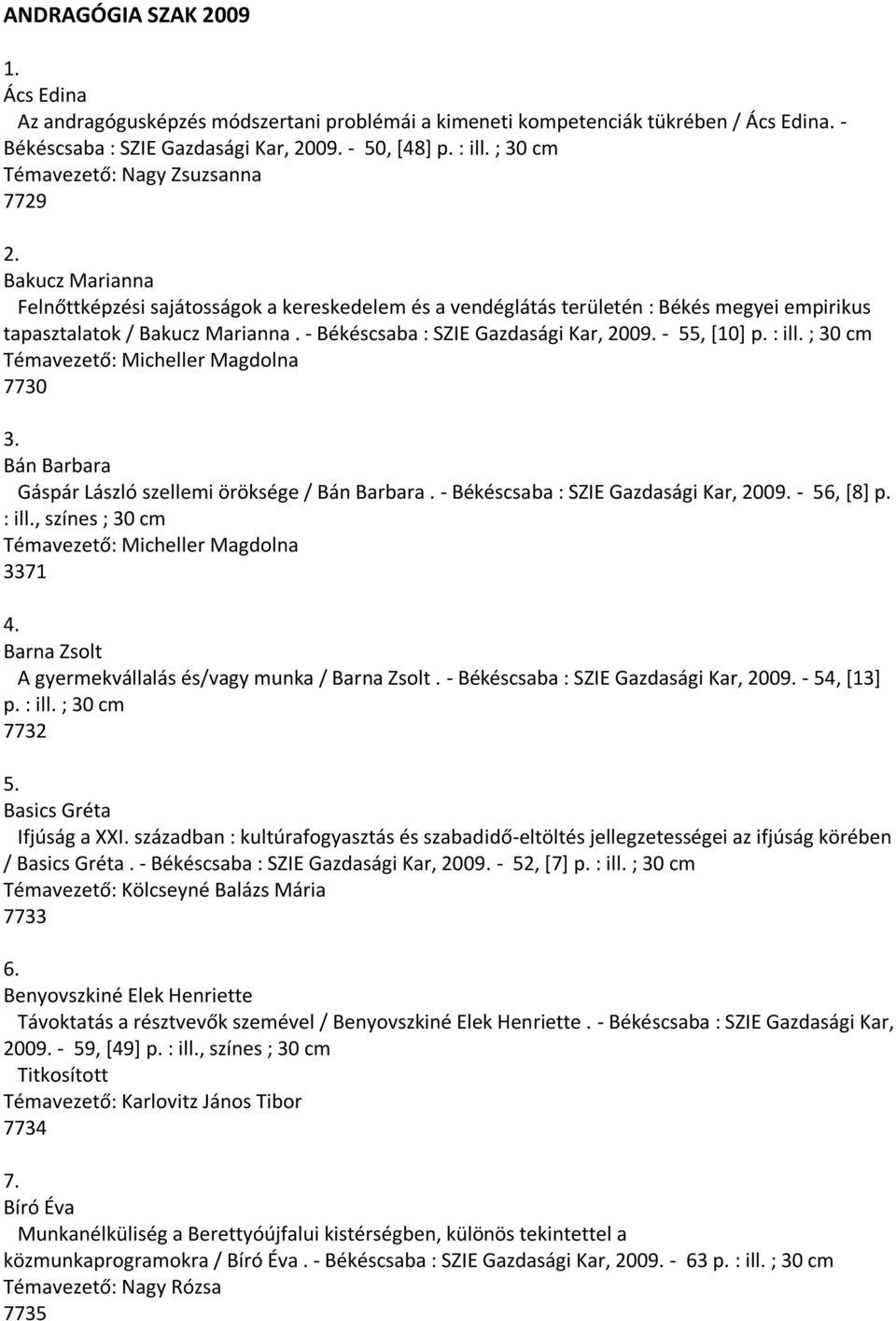 - Békéscsaba : SZIE Gazdasági Kar, 2009. - 55, [10] p. : ill. ; 30 cm Témavezető: Micheller Magdolna 7730 3. Bán Barbara Gáspár László szellemi öröksége / Bán Barbara.