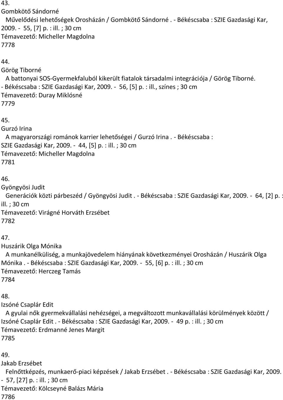 , színes ; 30 cm Témavezető: Duray Miklósné 7779 45. Gurzó Irina A magyarországi románok karrier lehetőségei / Gurzó Irina. - Békéscsaba : SZIE Gazdasági Kar, 2009. - 44, [5] p. : ill.