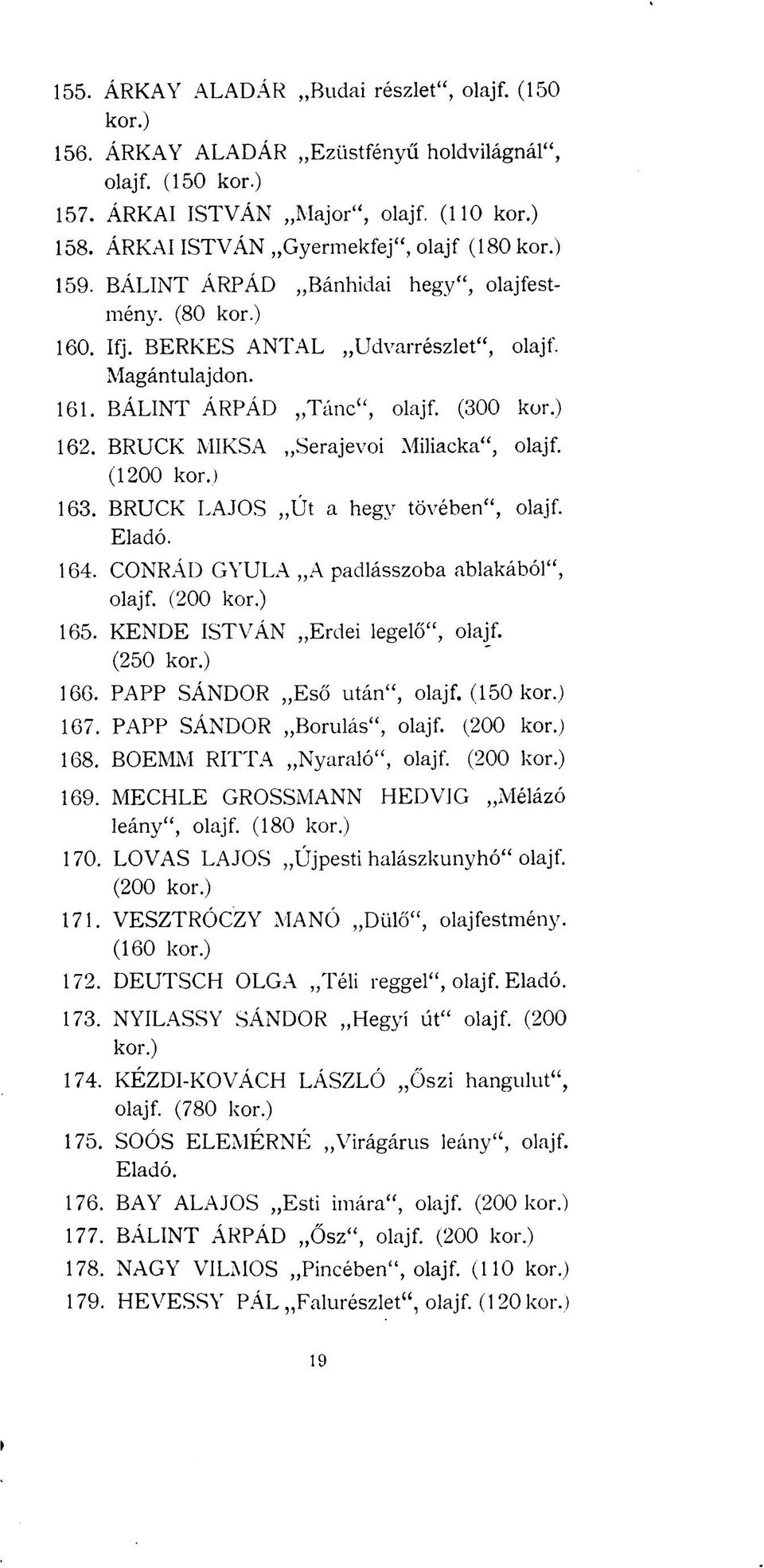 BRUCK LAJOS Út a hegy tövében", olajf. Eladó. 164. CONRÁD GYULA A padlásszoba ablakából", olajf. (200 165. KENDE ISTVÁN Erdei legelő", olajf. (250 166. PAPP SÁNDOR Eső után", olajf. (150 167.