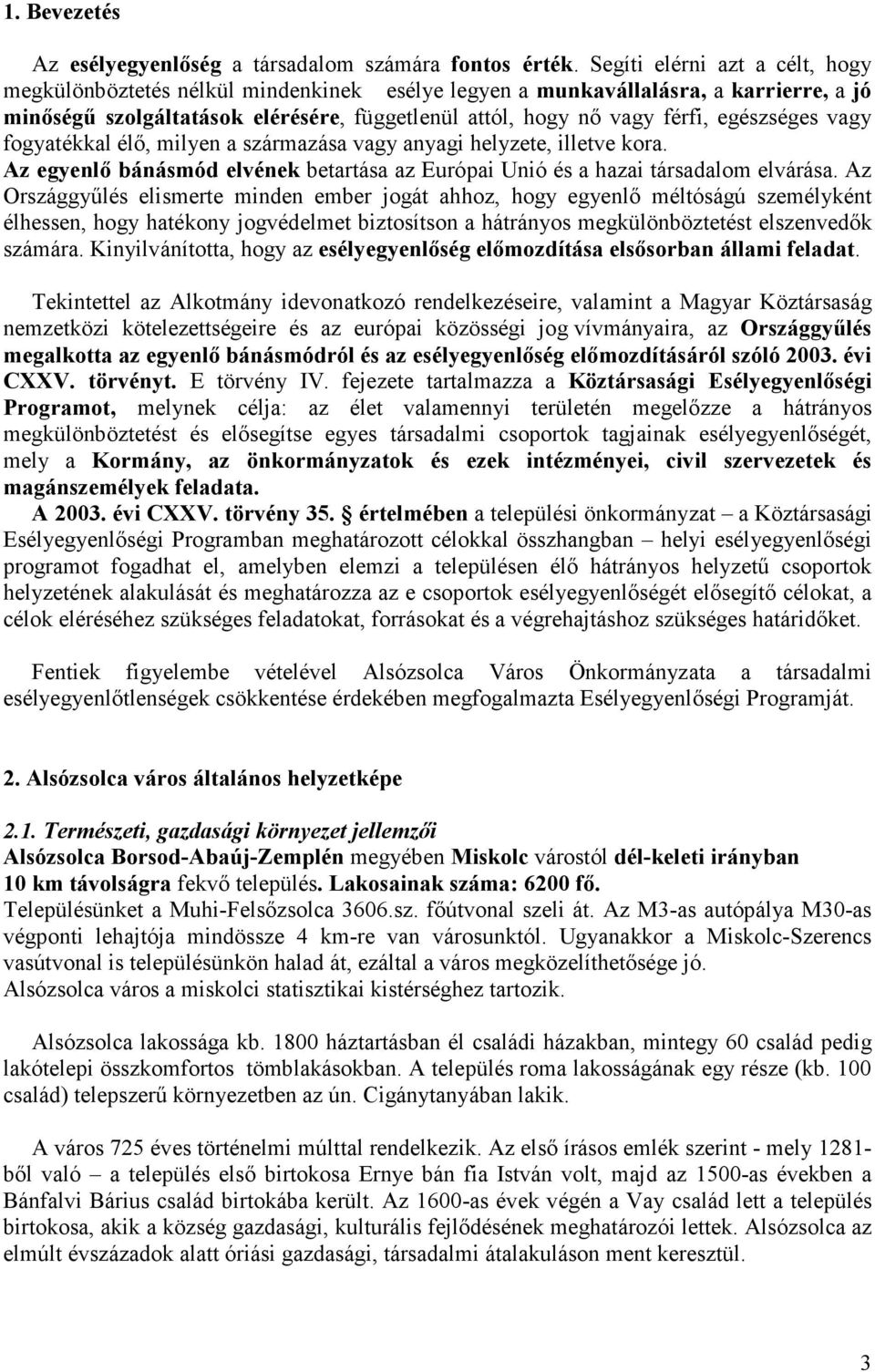 egészséges vagy fogyatékkal élő, milyen a származása vagy anyagi helyzete, illetve kora. Az egyenlő bánásmód elvének betartása az Európai Unió és a hazai társadalom elvárása.