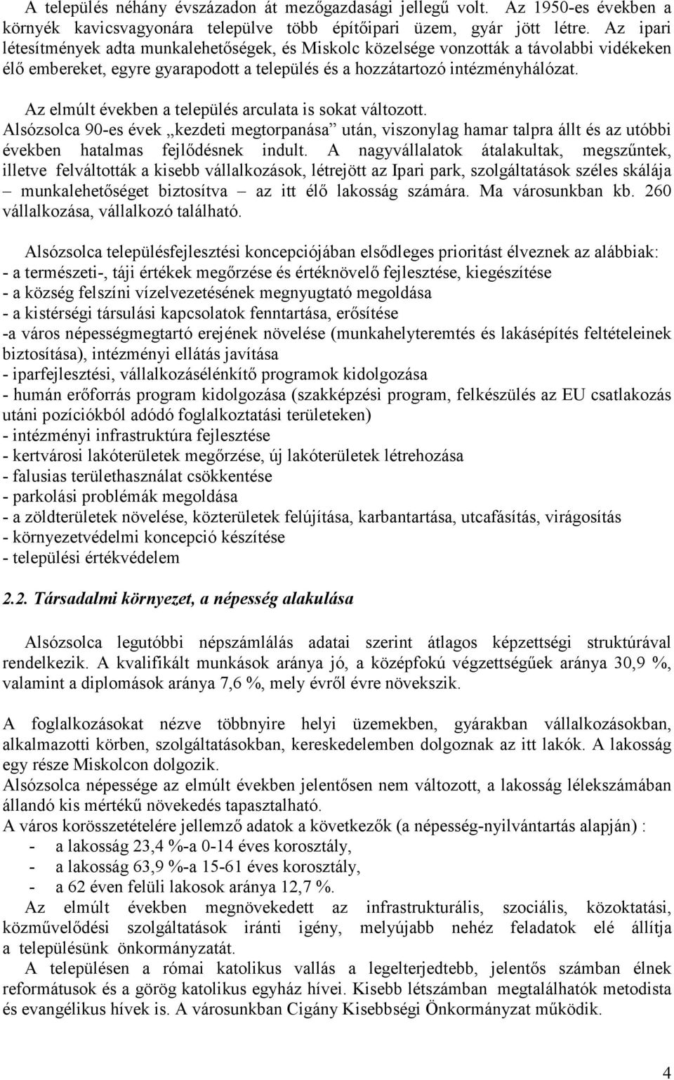 Az elmúlt években a település arculata is sokat változott. Alsózsolca 90-es évek kezdeti megtorpanása után, viszonylag hamar talpra állt és az utóbbi években hatalmas fejlődésnek indult.