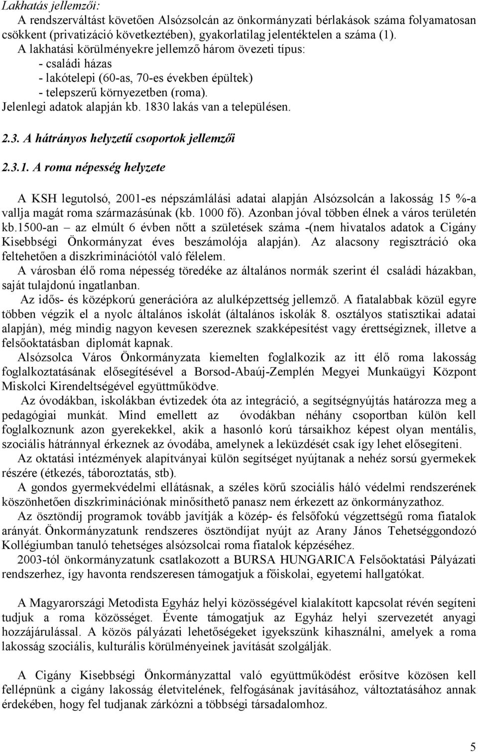 1830 lakás van a településen. 2.3. A hátrányos helyzetű csoportok jellemzői 2.3.1. A roma népesség helyzete A KSH legutolsó, 2001-es népszámlálási adatai alapján Alsózsolcán a lakosság 15 %-a vallja magát roma származásúnak (kb.