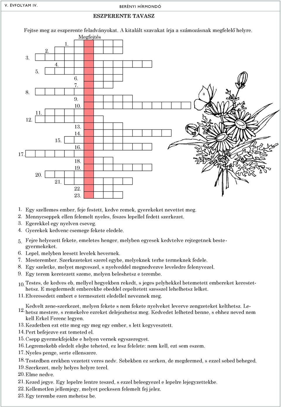 Egerekkel egy nyelven cseveg. 4. Gyerekek kedvenc csemege fekete eledele. 5. Fejre helyezett fekete, emeletes henger, melyben egyesek kedvtelve rejtegetnek bestegyermekeket. 6.