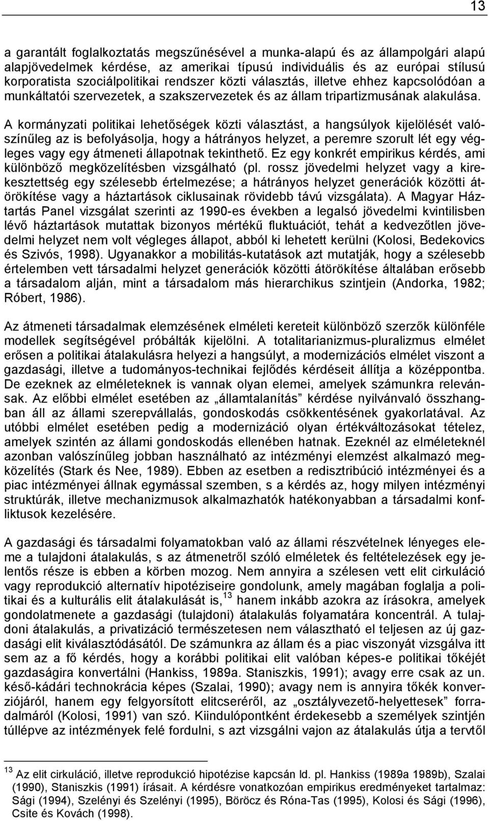 A kormányzati politikai lehetőségek közti választást, a hangsúlyok kijelölését valószínűleg az is befolyásolja, hogy a hátrányos helyzet, a peremre szorult lét egy végleges vagy egy átmeneti