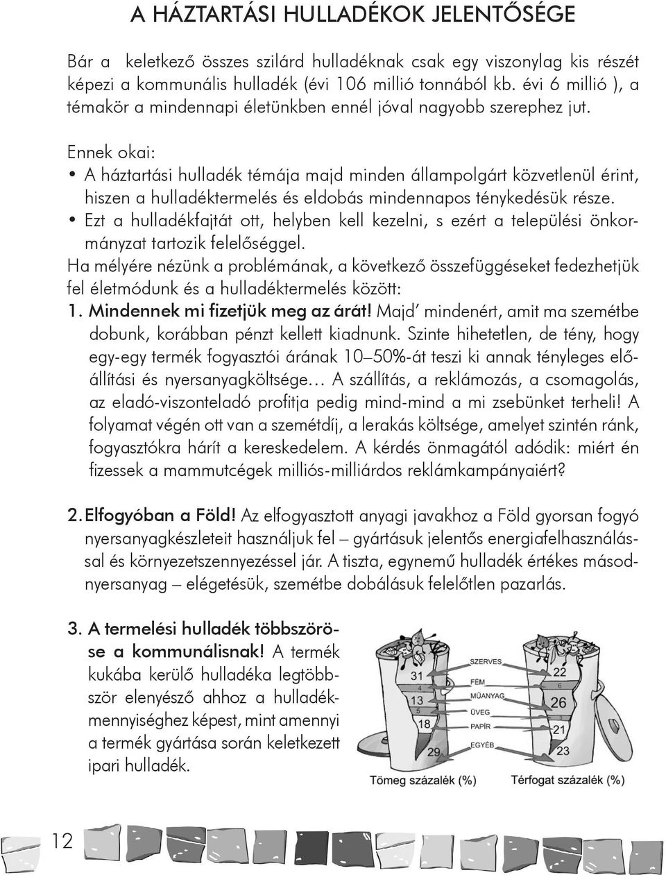 Ennek okai: A háztartási hulladék témája majd minden állampolgárt közvetlenül érint, hiszen a hulladéktermelés és eldobás mindennapos ténykedésük része.