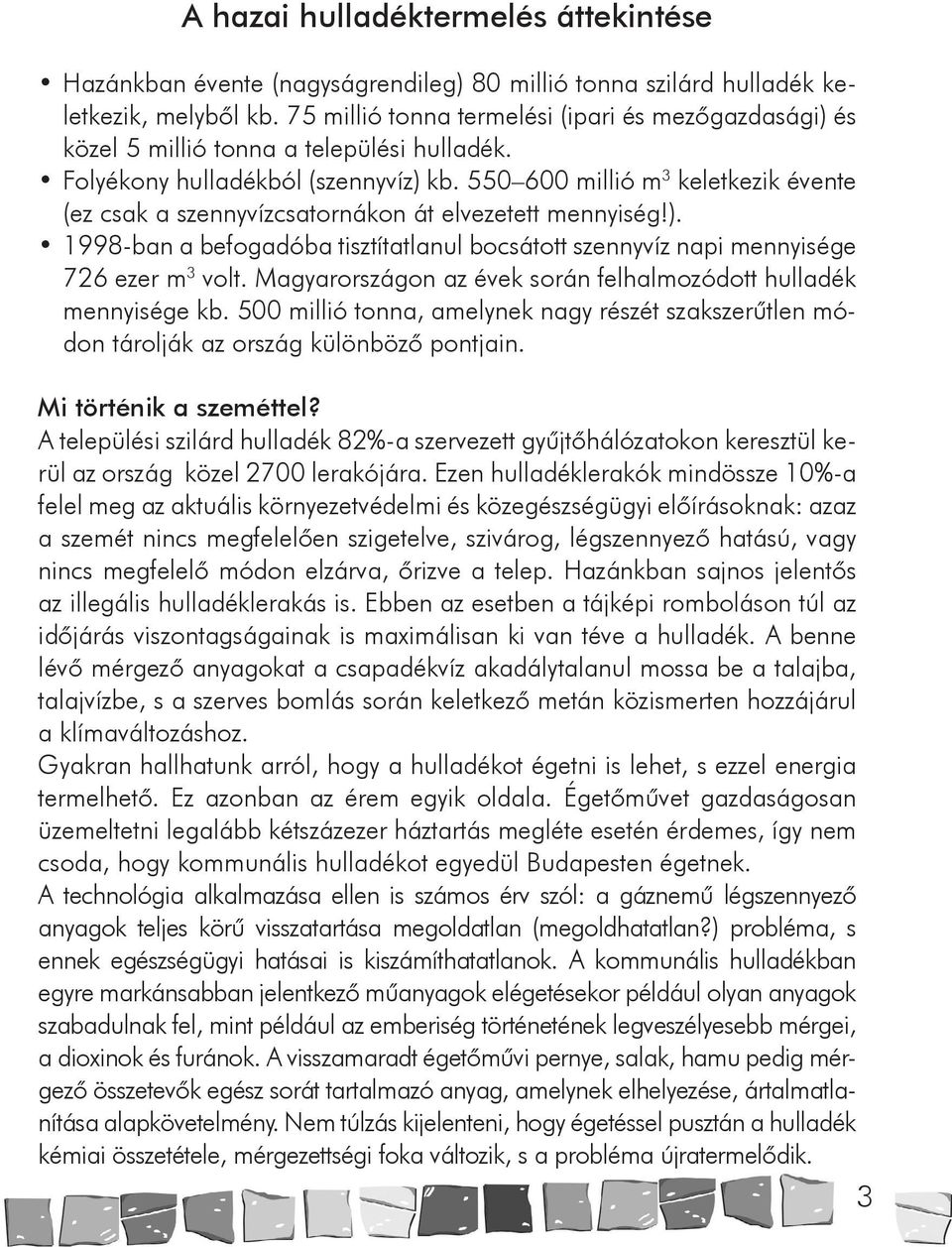 550 600 millió m 3 keletkezik évente (ez csak a szennyvízcsatornákon át elvezetett mennyiség!). 1998-ban a befogadóba tisztítatlanul bocsátott szennyvíz napi mennyisége 726 ezer m 3 volt.