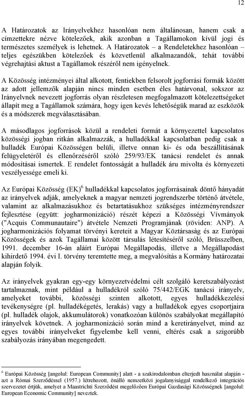 A Közösség intézményei által alkotott, fentiekben felsorolt jogforrási formák között az adott jellemzők alapján nincs minden esetben éles határvonal, sokszor az Irányelvnek nevezett jogforrás olyan