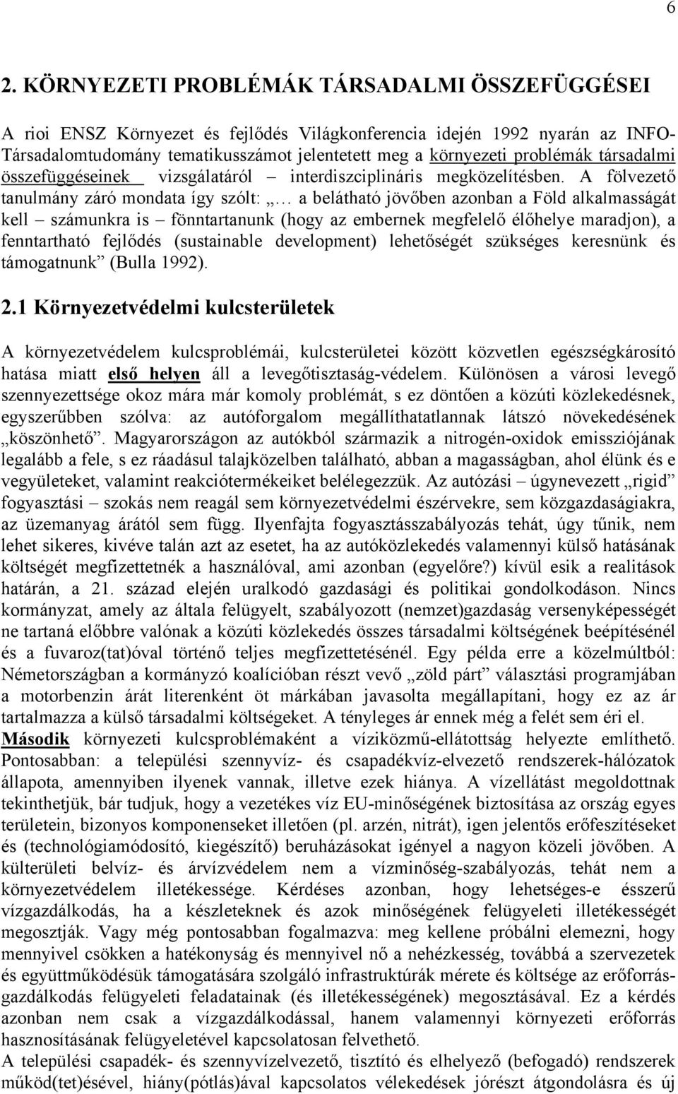 A fölvezető tanulmány záró mondata így szólt: a belátható jövőben azonban a Föld alkalmasságát kell számunkra is fönntartanunk (hogy az embernek megfelelő élőhelye maradjon), a fenntartható fejlődés