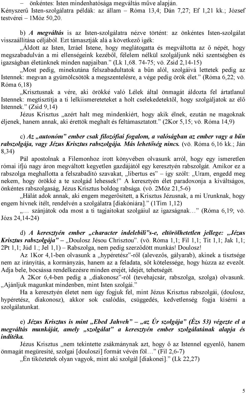 Ezt támasztják alá a következő igék: Áldott az Isten, Izráel Istene, hogy meglátogatta és megváltotta az ő népét, hogy megszabadulván a mi ellenségeink kezéből, félelem nélkül szolgáljunk néki