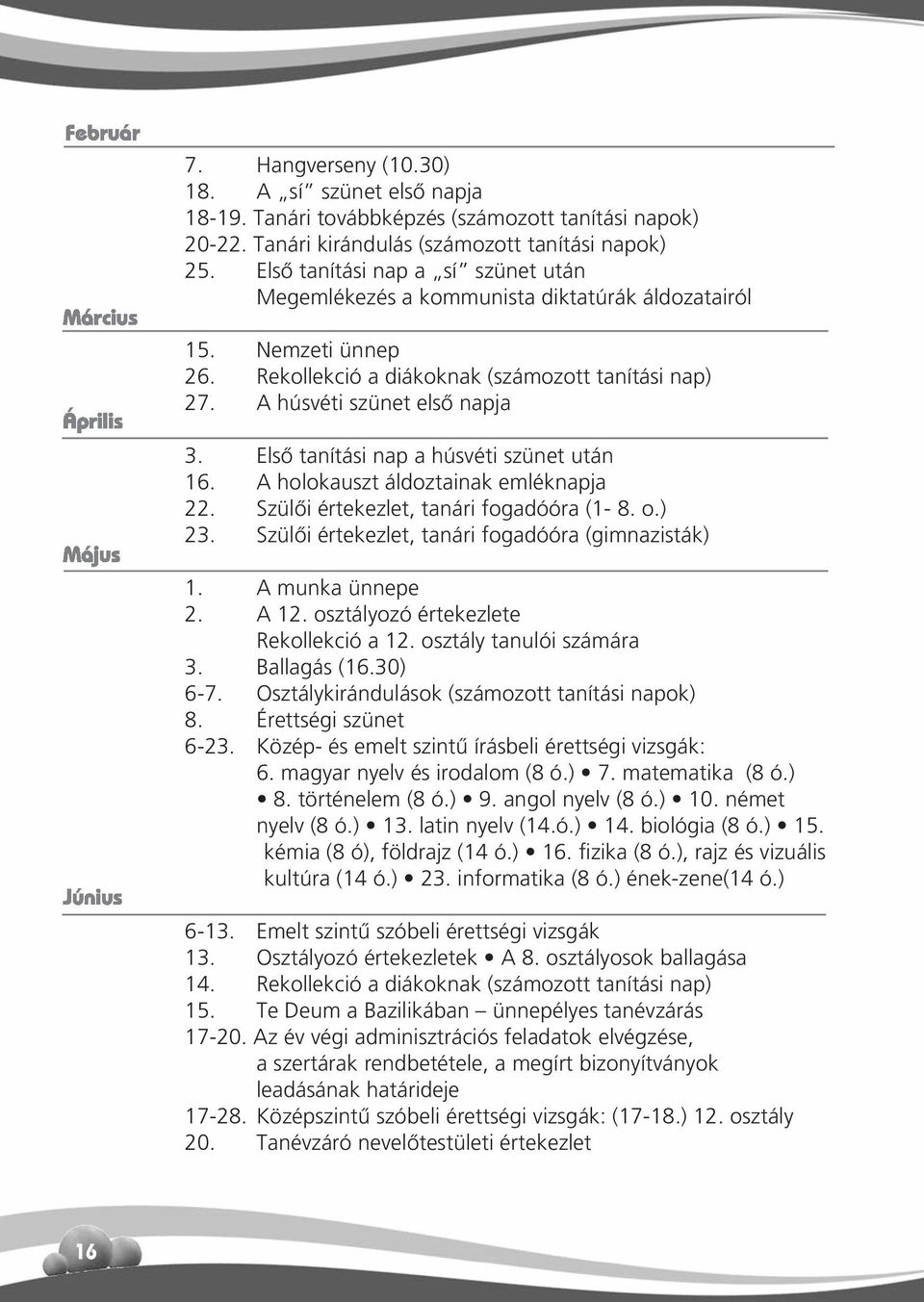 Első tanítási nap a húsvéti szünet után 16. A holokauszt áldoztainak emléknapja 22. Szülői értekezlet, tanári fogadóóra (1-8. o.) 23. Szülői értekezlet, tanári fogadóóra (gimnazisták) 1.