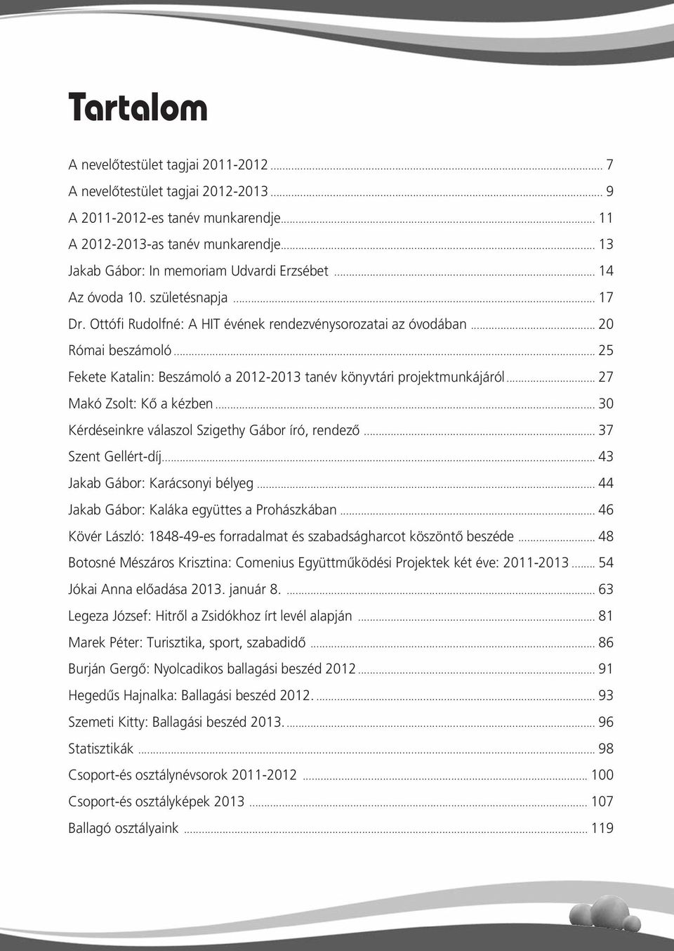 .. 25 Fekete Katalin: Beszámoló a 2012-2013 tanév könyvtári projektmunkájáról... 27 Makó Zsolt: Kő a kézben... 30 Kérdéseinkre válaszol Szigethy Gábor író, rendezô... 37 Szent Gellért-díj.