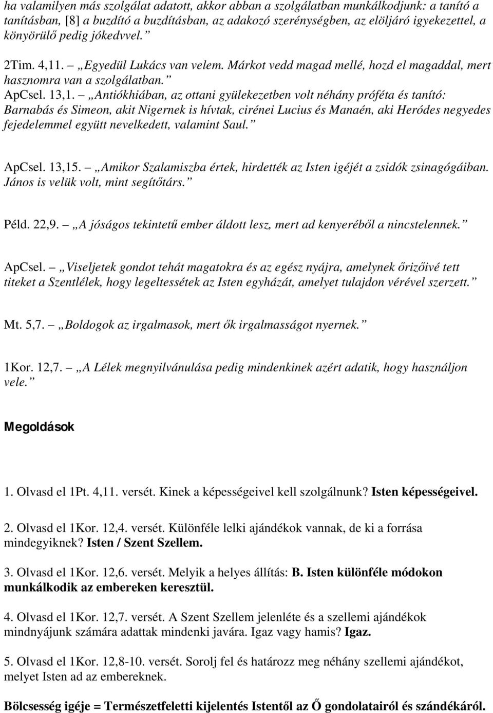 Antiókhiában, az ottani gyülekezetben volt néhány próféta és tanító: Barnabás és Simeon, akit Nigernek is hívtak, cirénei Lucius és Manaén, aki Heródes negyedes fejedelemmel együtt nevelkedett,