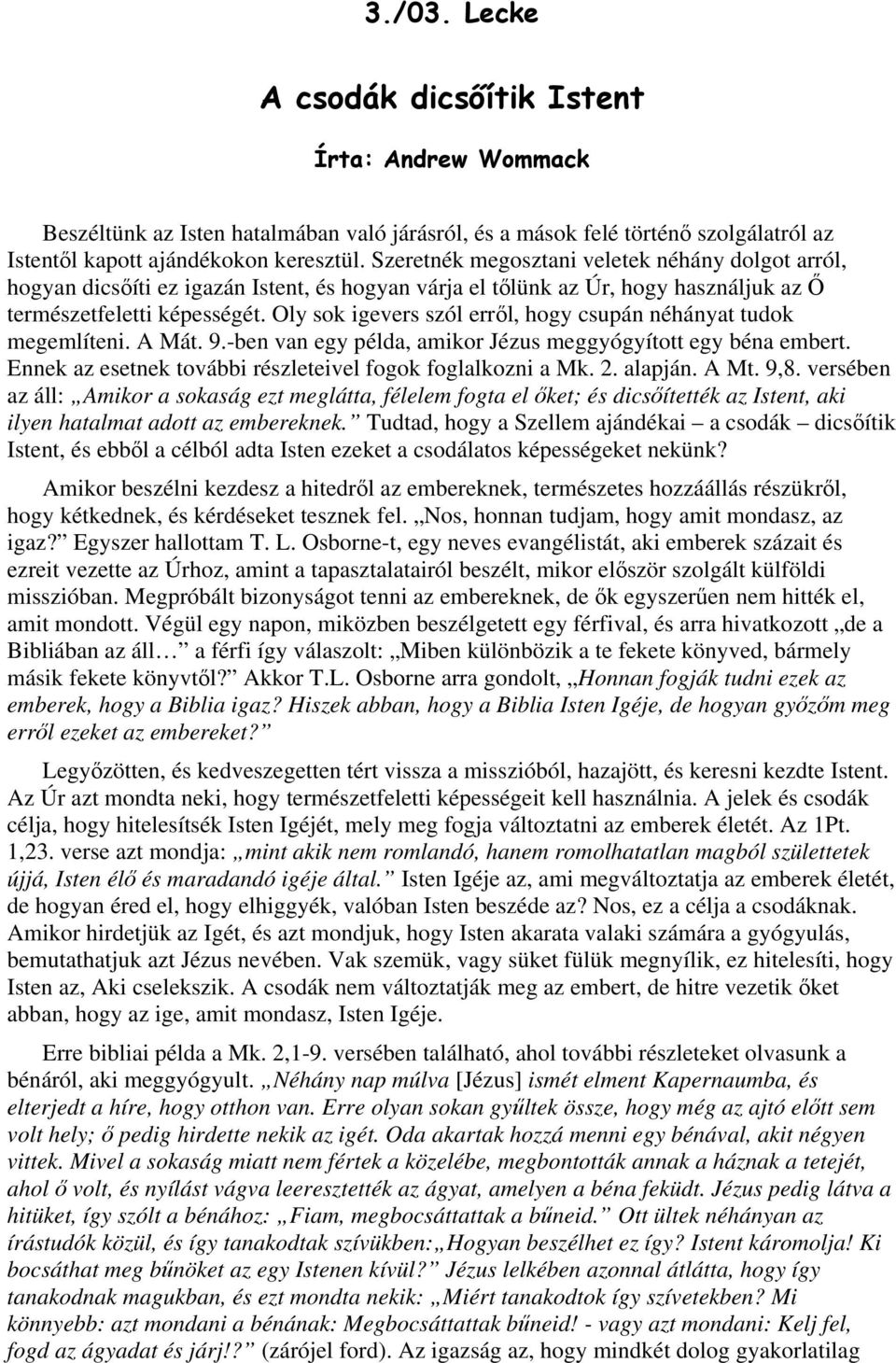 Oly sok igevers szól erről, hogy csupán néhányat tudok megemlíteni. A Mát. 9.-ben van egy példa, amikor Jézus meggyógyított egy béna embert.