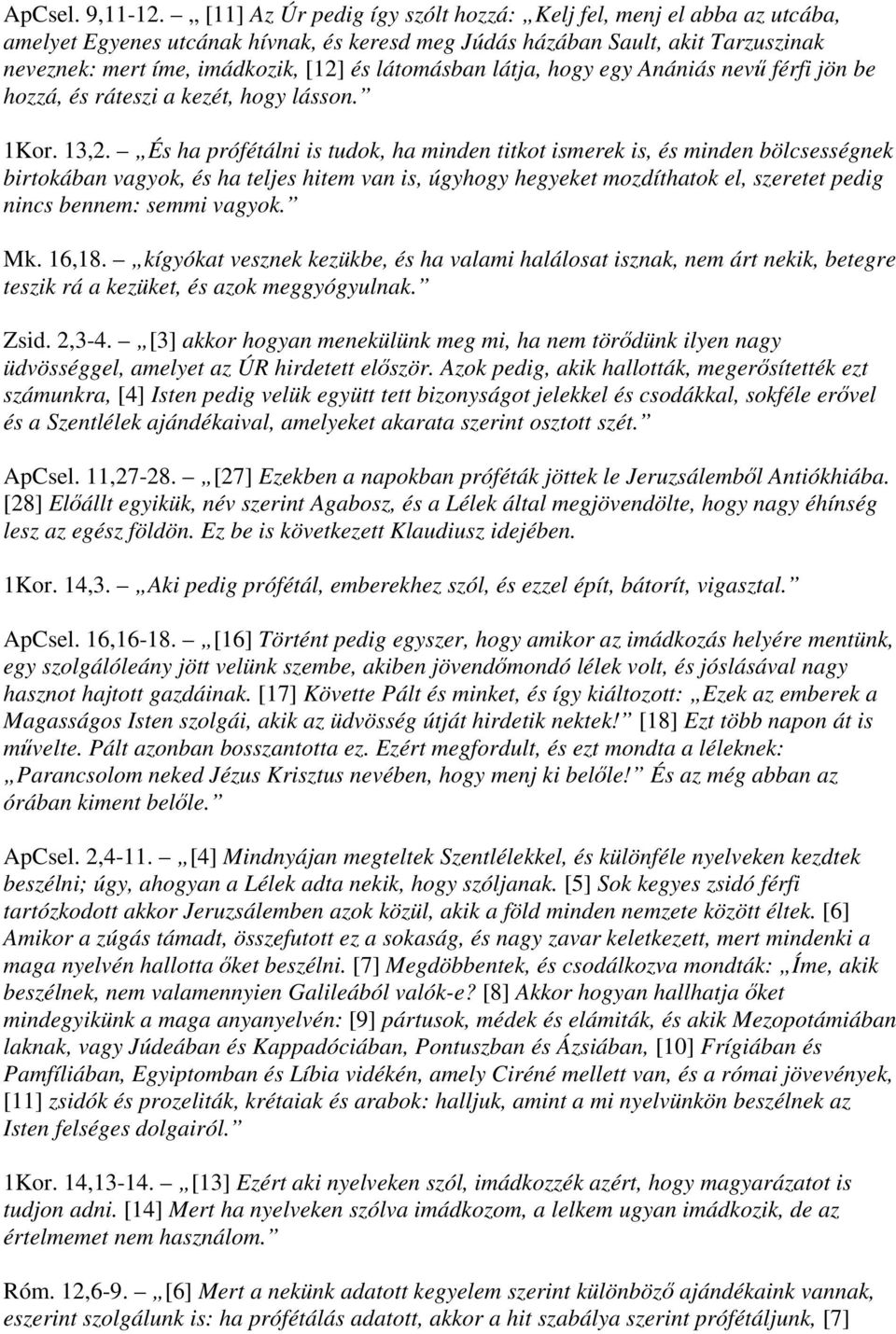 látomásban látja, hogy egy Anániás nevű férfi jön be hozzá, és ráteszi a kezét, hogy lásson. 1Kor. 13,2.