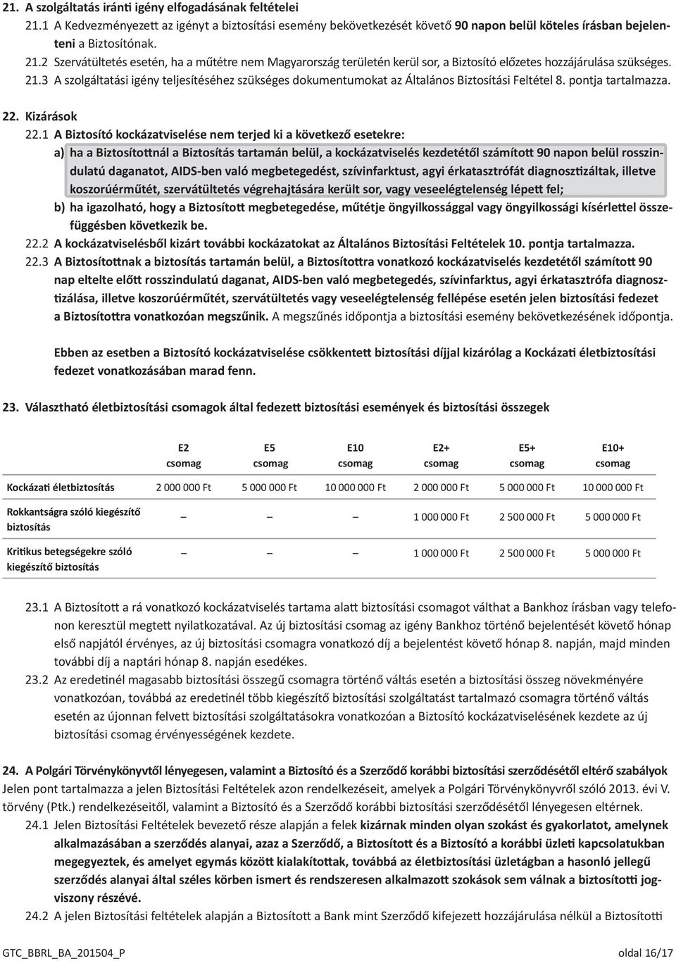 1 A Biztosító kockázatviselése nem terjed ki a következő esetekre: a) ha a Biztosítottnál a Biztosítás tartamán belül, a kockázatviselés kezdetétől számított 90 napon belül rosszindulatú daganatot,