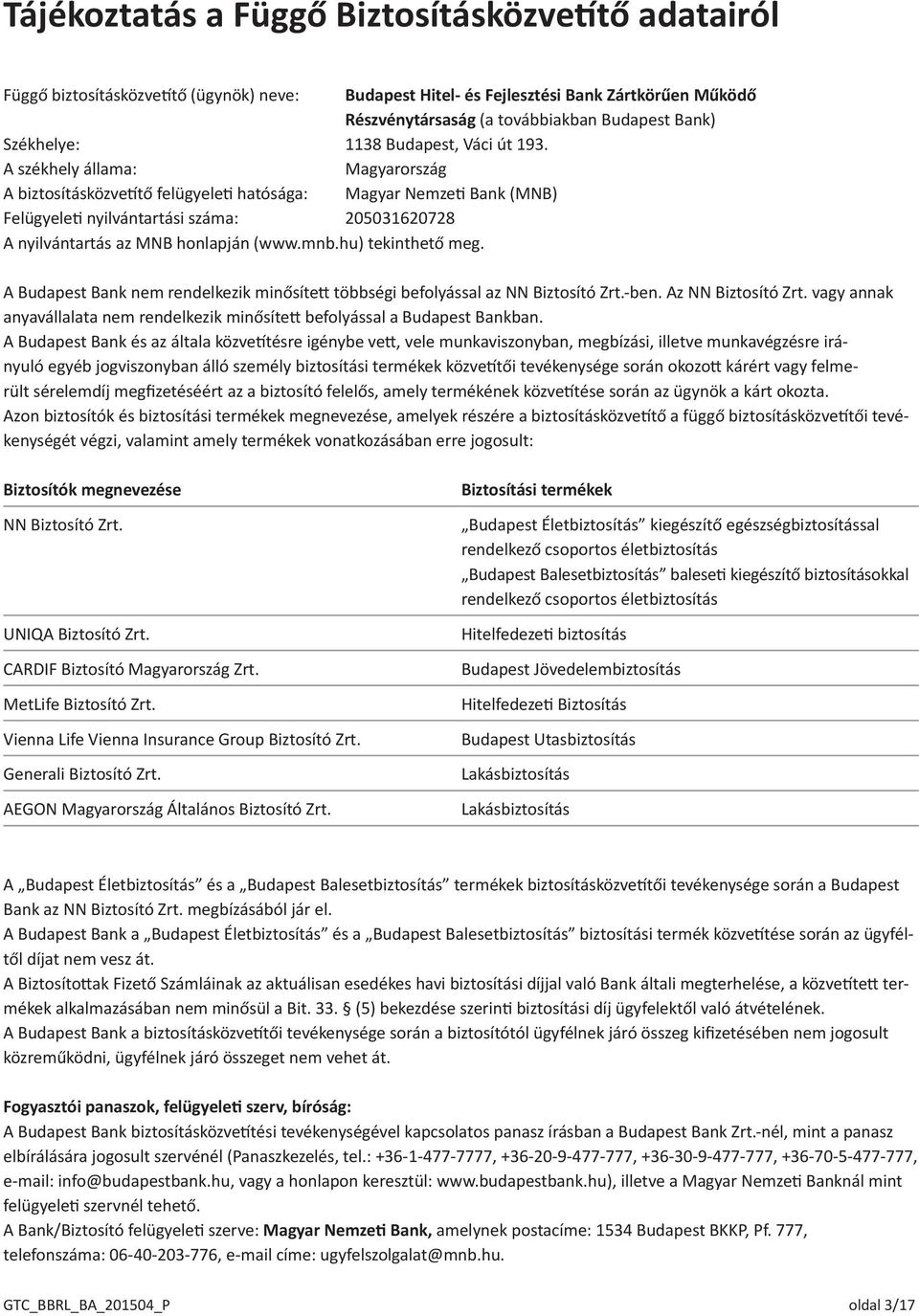 A székhely állama: Magyarország A biztosításközvetítő felügyeleti hatósága: Magyar Nemzeti Bank (MNB) Felügyeleti nyilvántartási száma: 205031620728 A nyilvántartás az MNB honlapján (www.mnb.