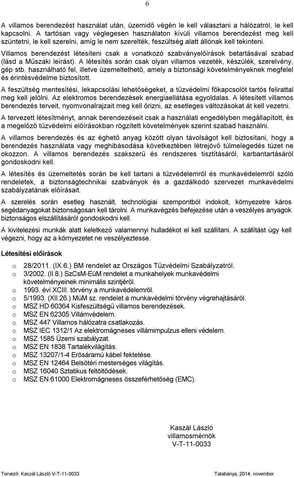 Villams berendezést létesíteni csak a vnatkzó szabványelőírásk betartásával szabad (lásd a Műszaki leírást). A létesítés srán csak lyan villams vezeték, készülék, szerelvény, gép stb.