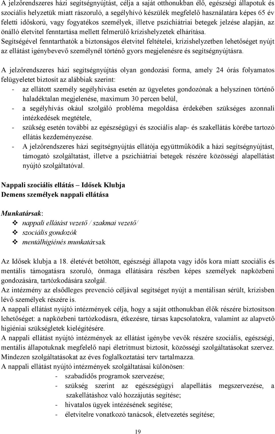 Segítségével fenntarthatók a biztonságos életvitel feltételei, krízishelyzetben lehetőséget nyújt az ellátást igénybevevő személynél történő gyors megjelenésre és segítségnyújtásra.