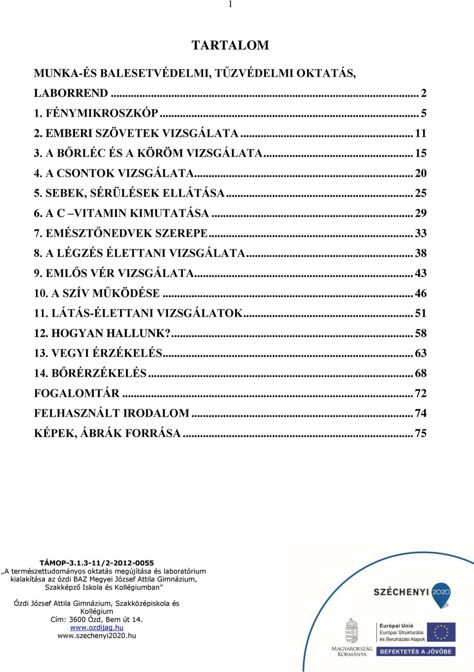 EMÉSZTŐNEDVEK SZEREPE... 33 8. A LÉGZÉS ÉLETTANI VIZSGÁLATA... 38 9. EMLŐS VÉR VIZSGÁLATA... 43 10. A SZÍV MŰKÖDÉSE... 46 11.