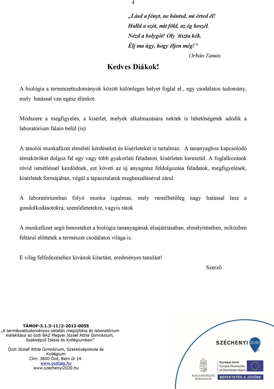 Módszere a megfigyelés, a kísérlet, melyek alkalmazására nektek is lehetőségetek adódik a laboratórium falain belül (is) A tanulói munkafüzet elméleti kérdéseket és kísérleteket is tartalmaz.