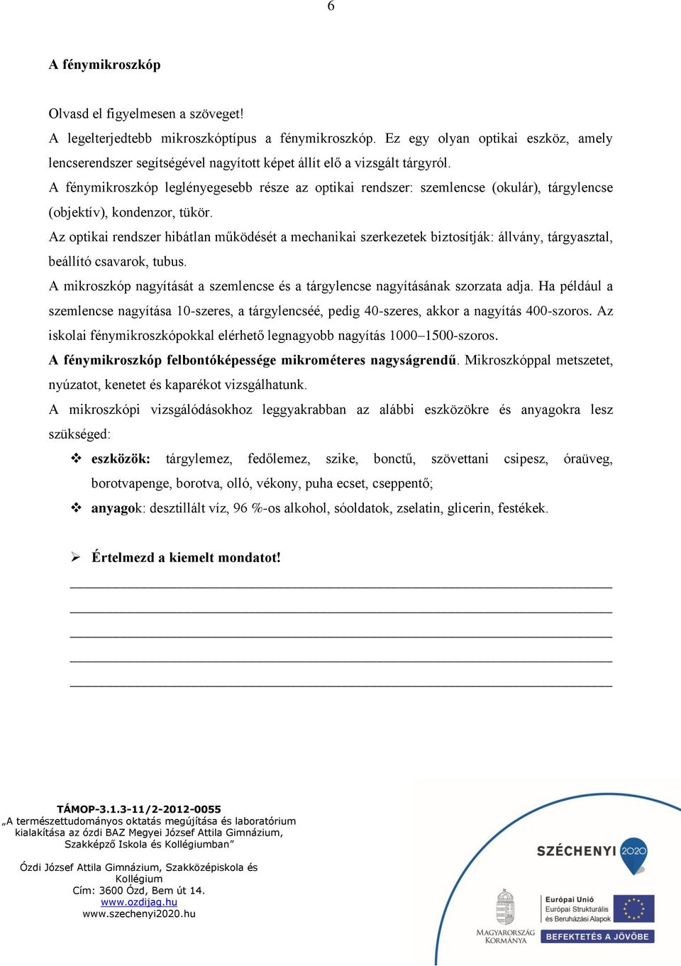 A fénymikroszkóp leglényegesebb része az optikai rendszer: szemlencse (okulár), tárgylencse (objektív), kondenzor, tükör.