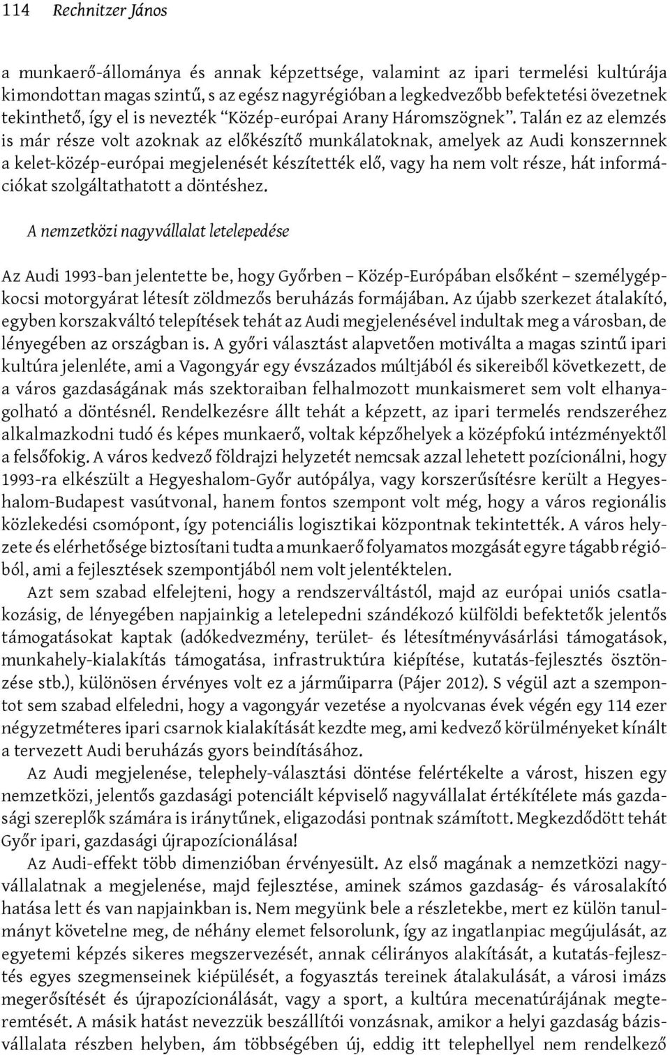 Talán ez az elemzés is már része volt azoknak az előkészítő munkálatoknak, amelyek az Audi konszernnek a kelet-közép-európai megjelenését készítették elő, vagy ha nem volt része, hát információkat