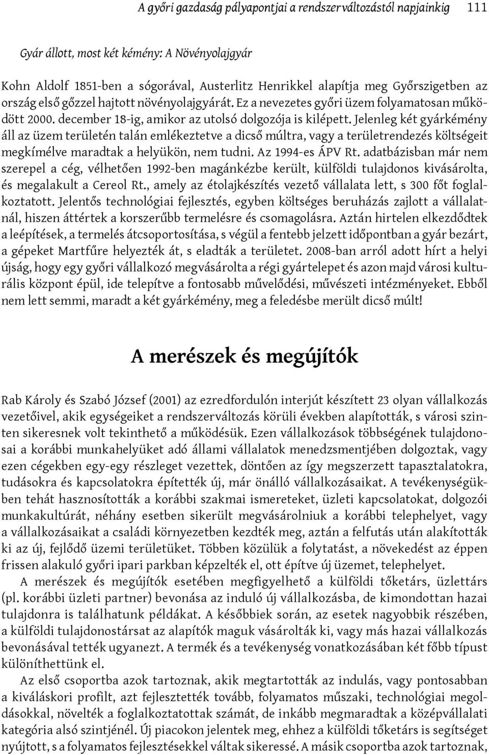 Jelenleg két gyárkémény áll az üzem területén talán emlékeztetve a dicső múltra, vagy a területrendezés költségeit megkímélve maradtak a helyükön, nem tudni. Az 1994-es ÁPV Rt.