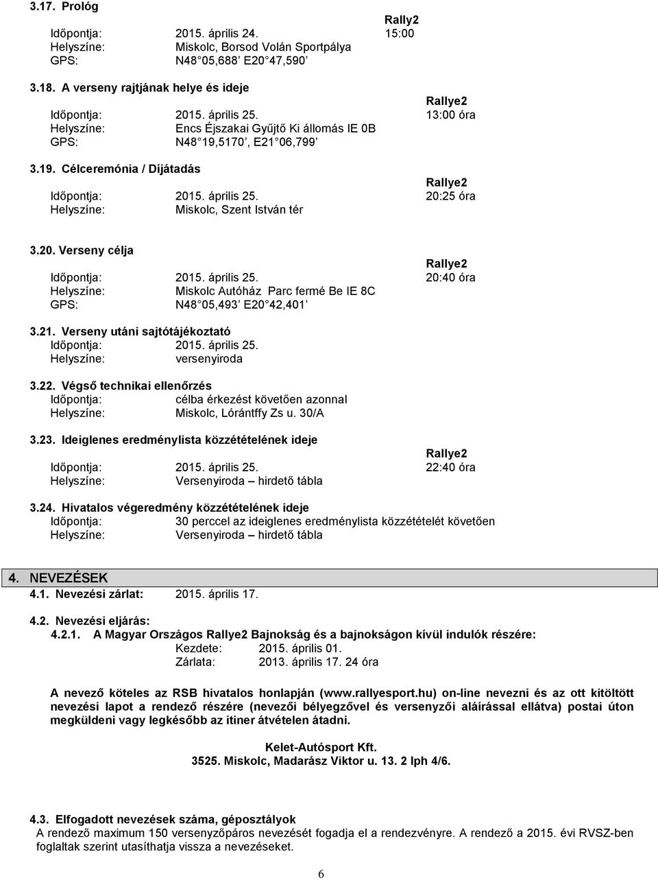 20:25 óra Helyszíne: Miskolc, Szent István tér 3.20. Verseny célja Rallye2 Időpontja: 2015. április 25. 20:40 óra Helyszíne: Miskolc Autóház Parc fermé Be IE 8C GPS: N48 05,493 E20 42,401 3.21.