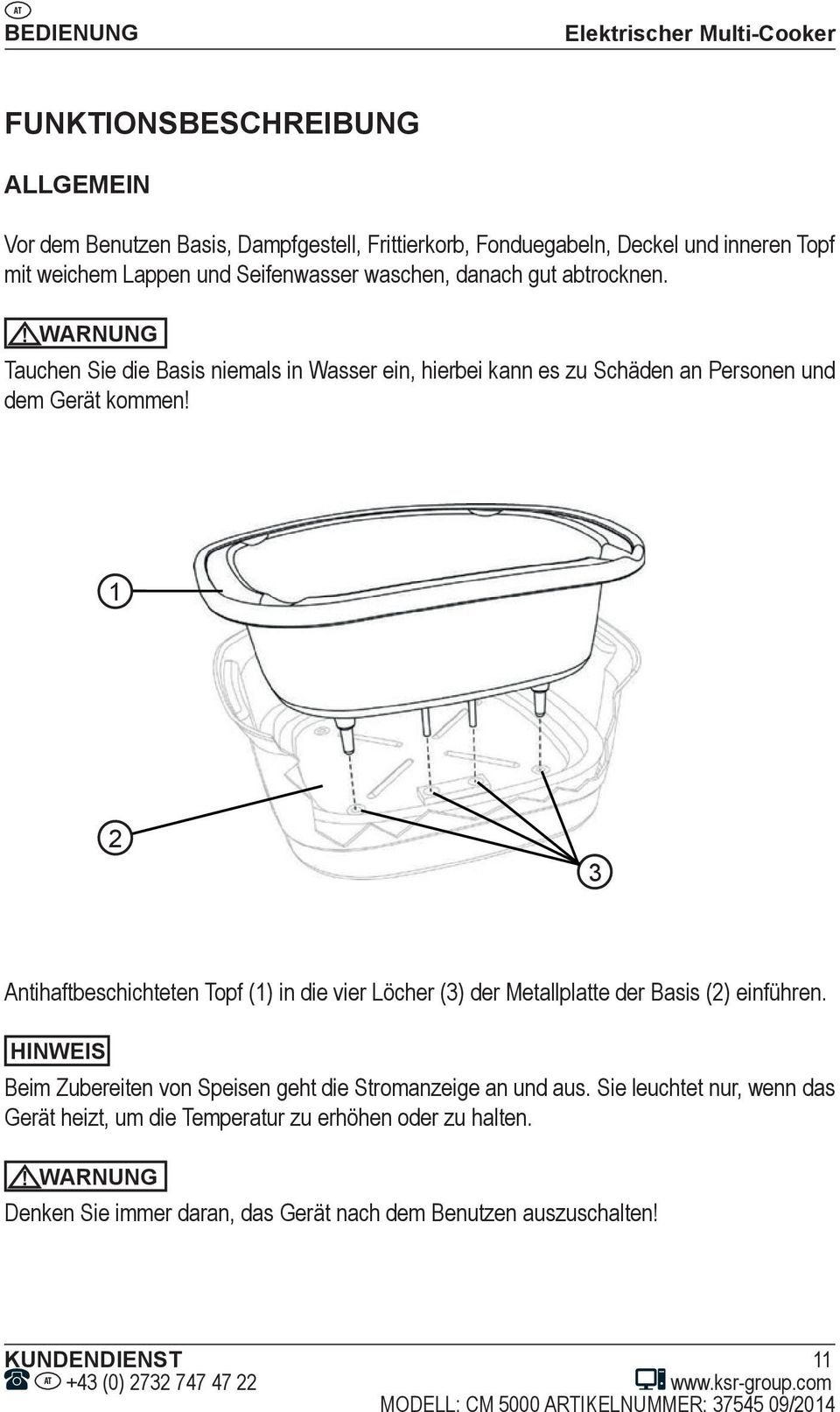 1 2 3 Antihaftbeschichteten Topf (1) in die vier Löcher (3) der Metallplatte der Basis (2) einführen. HINWEIS Beim Zubereiten von Speisen geht die Stromanzeige an und aus.