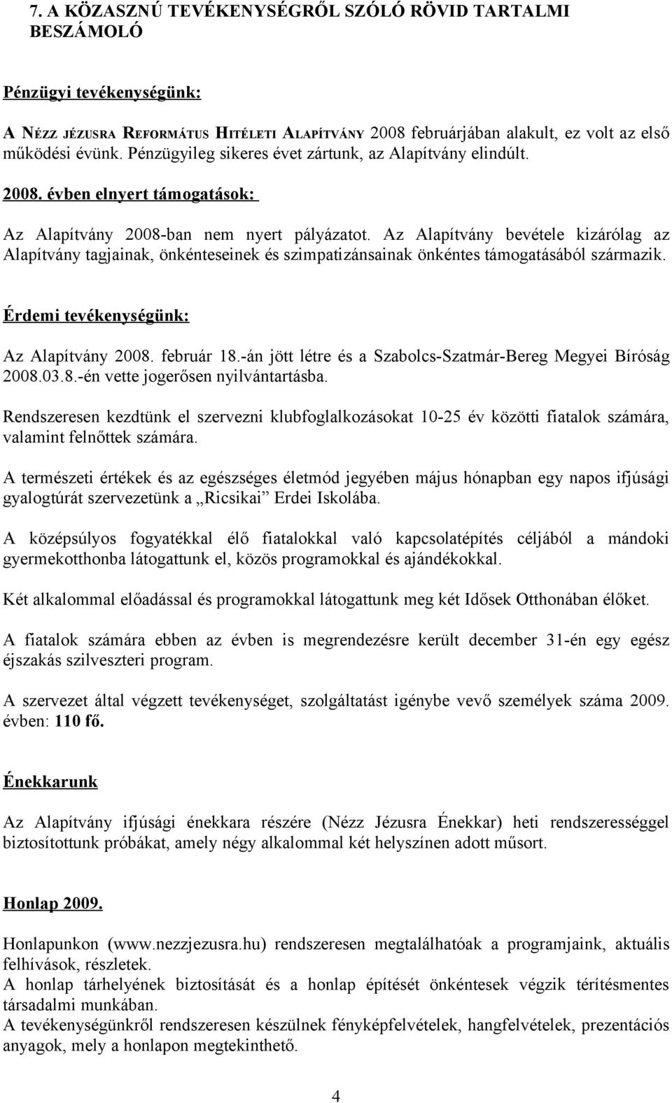 Az Alapítvány bevétele kizárólag az Alapítvány tagjainak, önkénteseinek és szimpatizánsainak önkéntes támogatásából származik. Érdemi tevékenységünk: Az Alapítvány 2008. február 18.