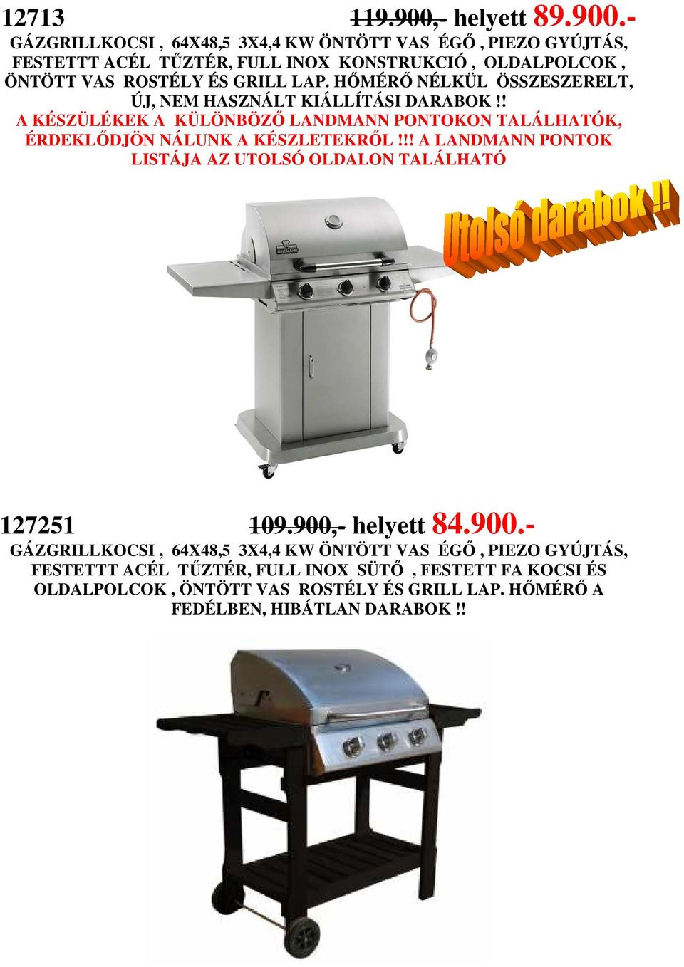 - GÁZGRILLKOCSI, 64X48,5 3X4,4 KW ÖNTÖTT VAS ÉGİ, PIEZO GYÚJTÁS, FESTETTT ACÉL TŐZTÉR, FULL INOX KONSTRUKCIÓ, OLDALPOLCOK, ÖNTÖTT VAS ROSTÉLY ÉS GRILL LAP.