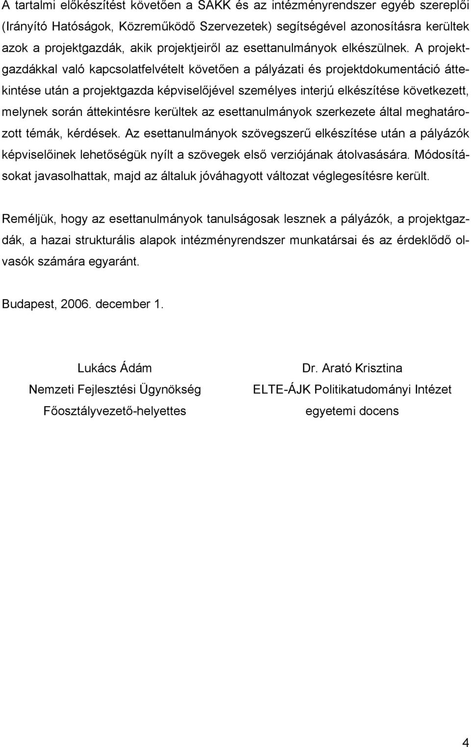 A projektgazdákkal való kapcsolatfelvételt követően a pályázati és projektdokumentáció áttekintése után a projektgazda képviselőjével személyes interjú elkészítése következett, melynek során