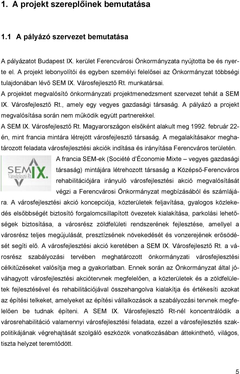 A projektet megvalósító önkormányzati projektmenedzsment szervezet tehát a SEM IX. Városfejlesztő Rt., amely egy vegyes gazdasági társaság.