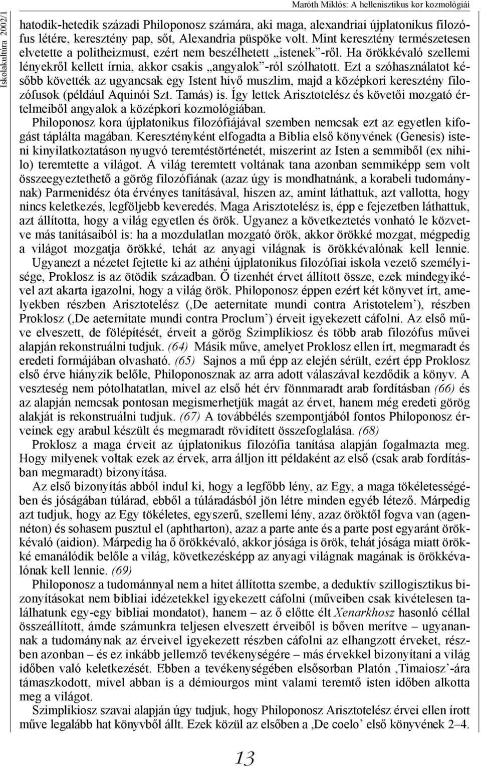 Ezt a szóhasználatot később követték az ugyancsak egy Istent hívő muszlim, majd a középkori keresztény filozófusok (például Aquinói Szt. Tamás) is.