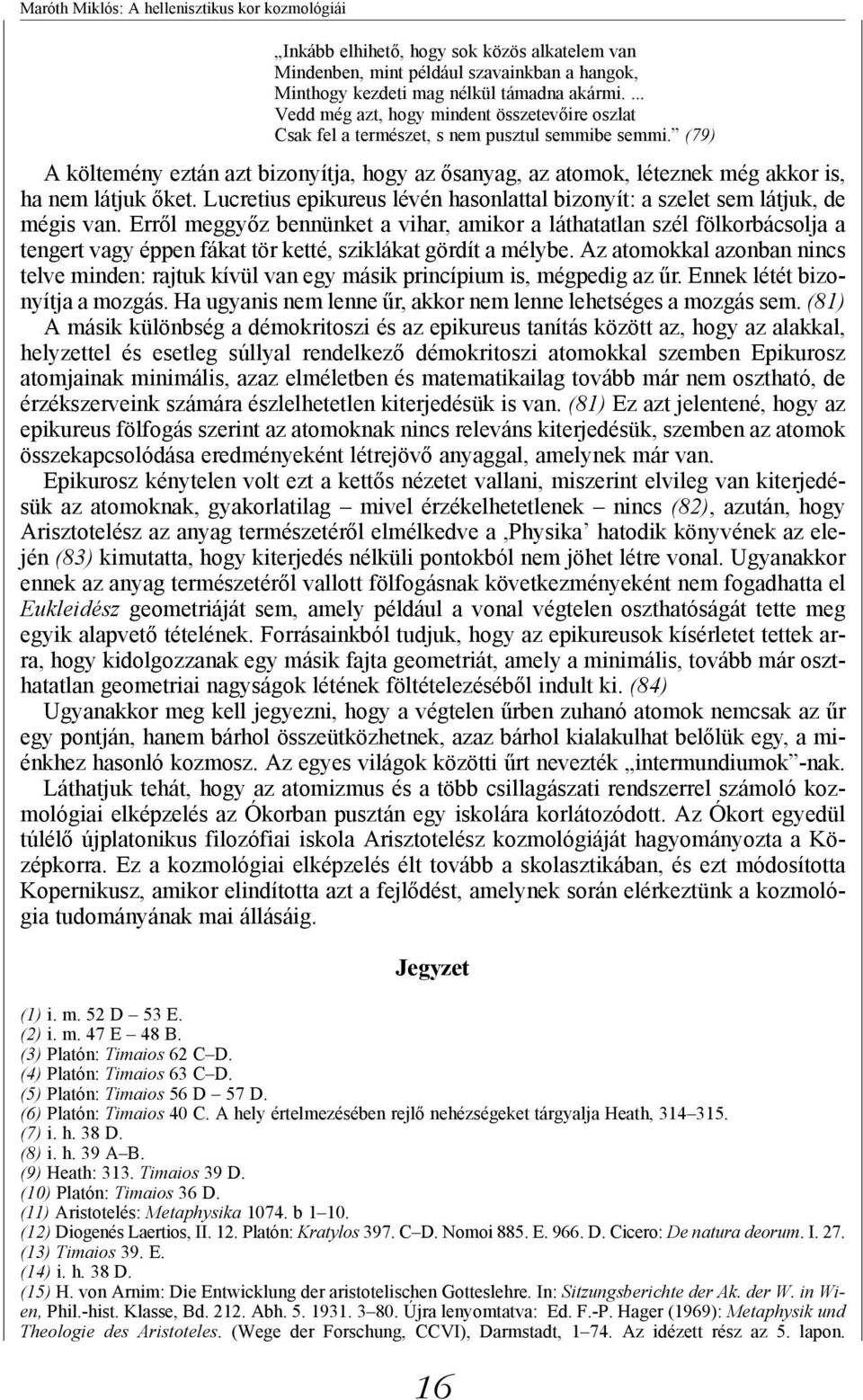 (79) A költemény eztán azt bizonyítja, hogy az ősanyag, az atomok, léteznek még akkor is, ha nem látjuk őket. Lucretius epikureus lévén hasonlattal bizonyít: a szelet sem látjuk, de mégis van.