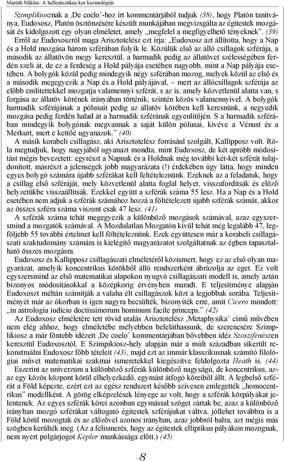 (39) Erről az Eudoxoszról maga Arisztotelész ezt írja: Eudoxosz azt állította, hogy a Nap és a Hold mozgása három szférában folyik le.