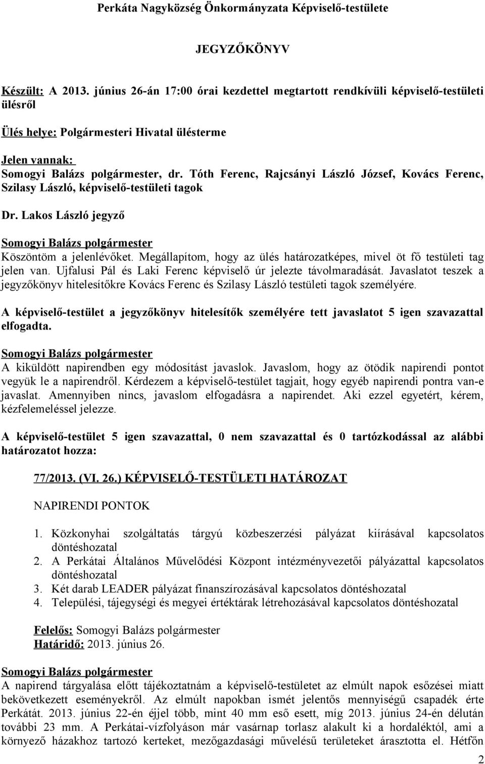 Tóth Ferenc, Rajcsányi László József, Kovács Ferenc, Szilasy László, képviselő-testületi tagok Köszöntöm a jelenlévőket. Megállapítom, hogy az ülés határozatképes, mivel öt fő testületi tag jelen van.