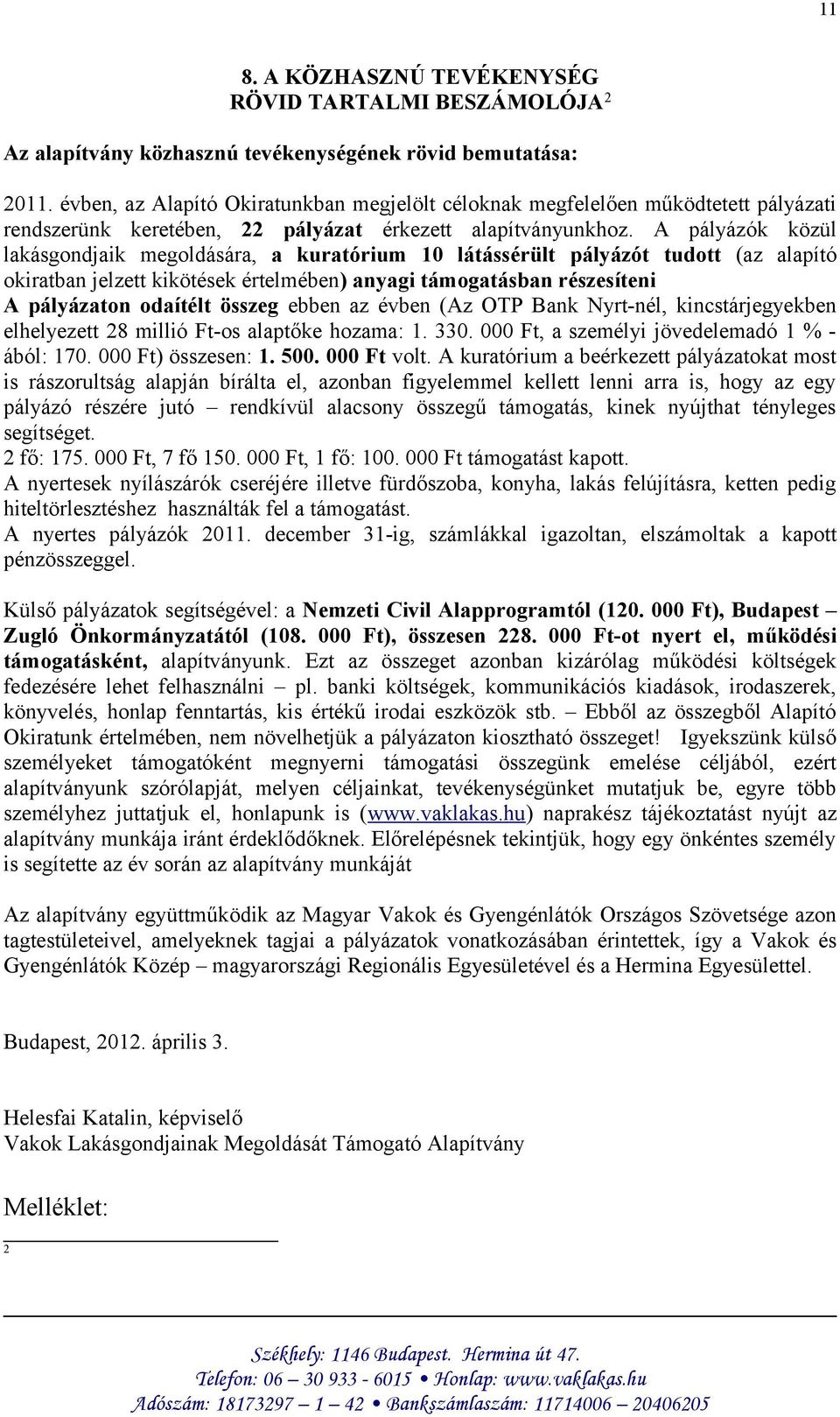 A pályázók közül lakásgondjaik megoldására, a kuratórium 10 látássérült pályázót tudott (az alapító okiratban jelzett kikötések értelmében) anyagi támogatásban részesíteni A pályázaton odaítélt