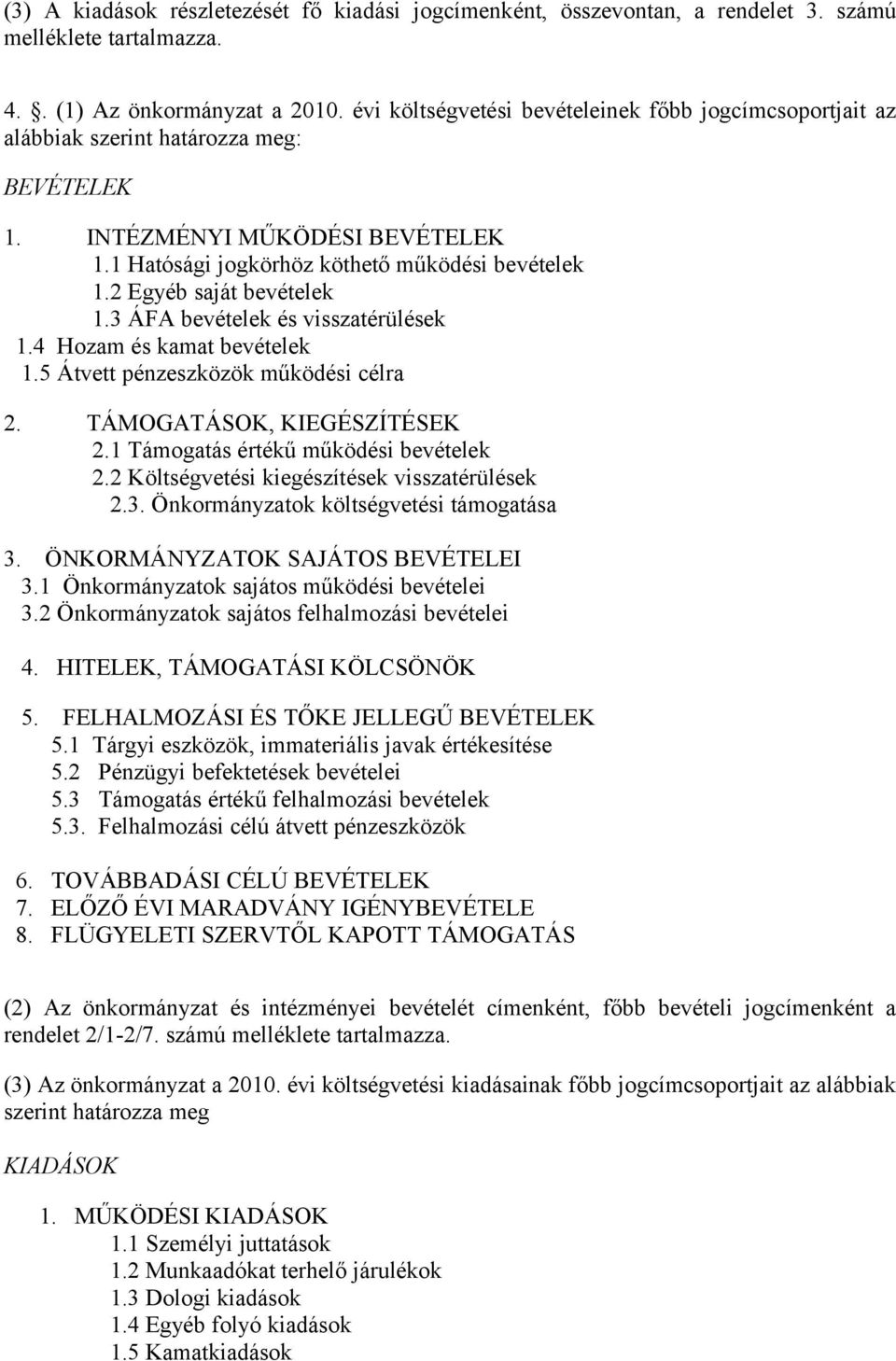 2 Egyéb saját bevételek 1.3 ÁFA bevételek és visszatérülések 1.4 Hozam és kamat bevételek 1.5 Átvett pénzeszközök működési célra 2. TÁMOGATÁSOK, KIEGÉSZÍTÉSEK 2.