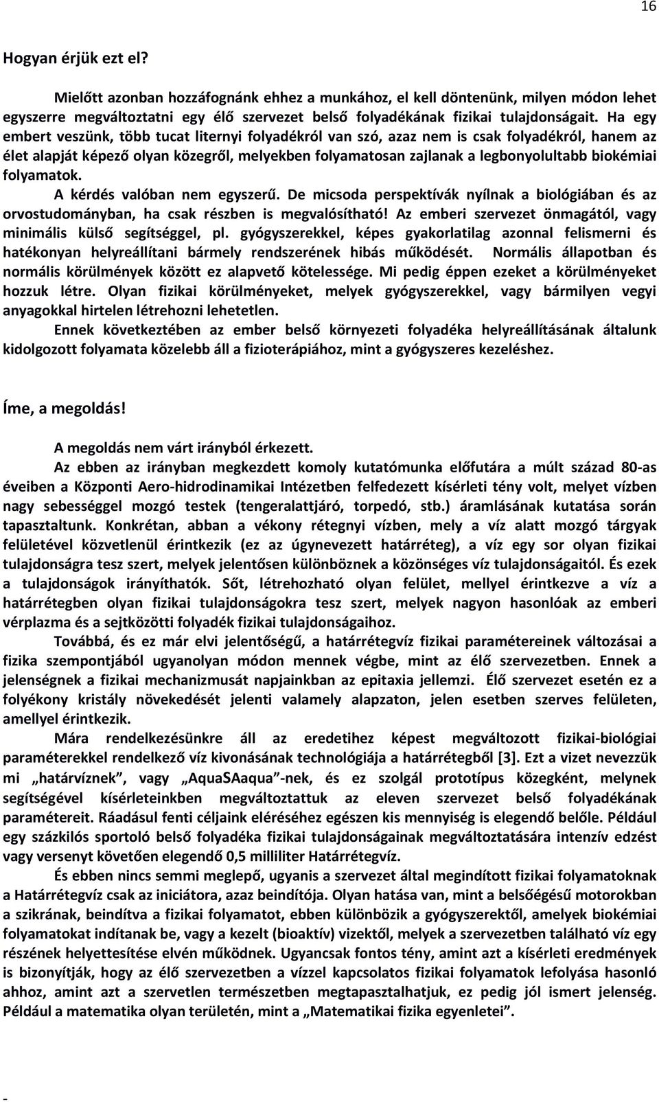 folyamatok. A kérdés valóban nem egyszerű. De micsoda perspektívák nyílnak a biológiában és az orvostudományban, ha csak részben is megvalósítható!