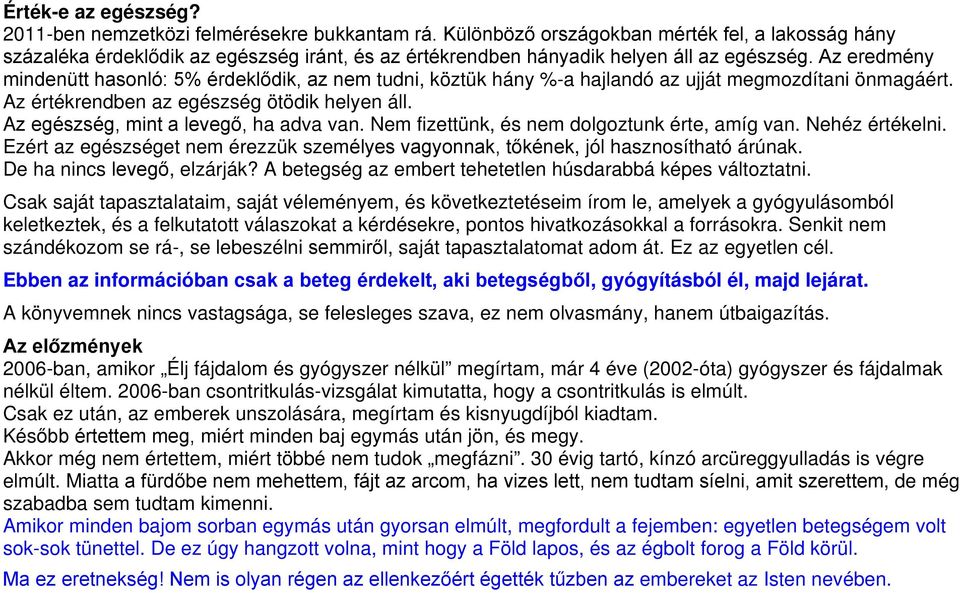 Az eredmény mindenütt hasonló: 5% érdeklődik, az nem tudni, köztük hány %-a hajlandó az ujját megmozdítani önmagáért. Az értékrendben az egészség ötödik helyen áll.