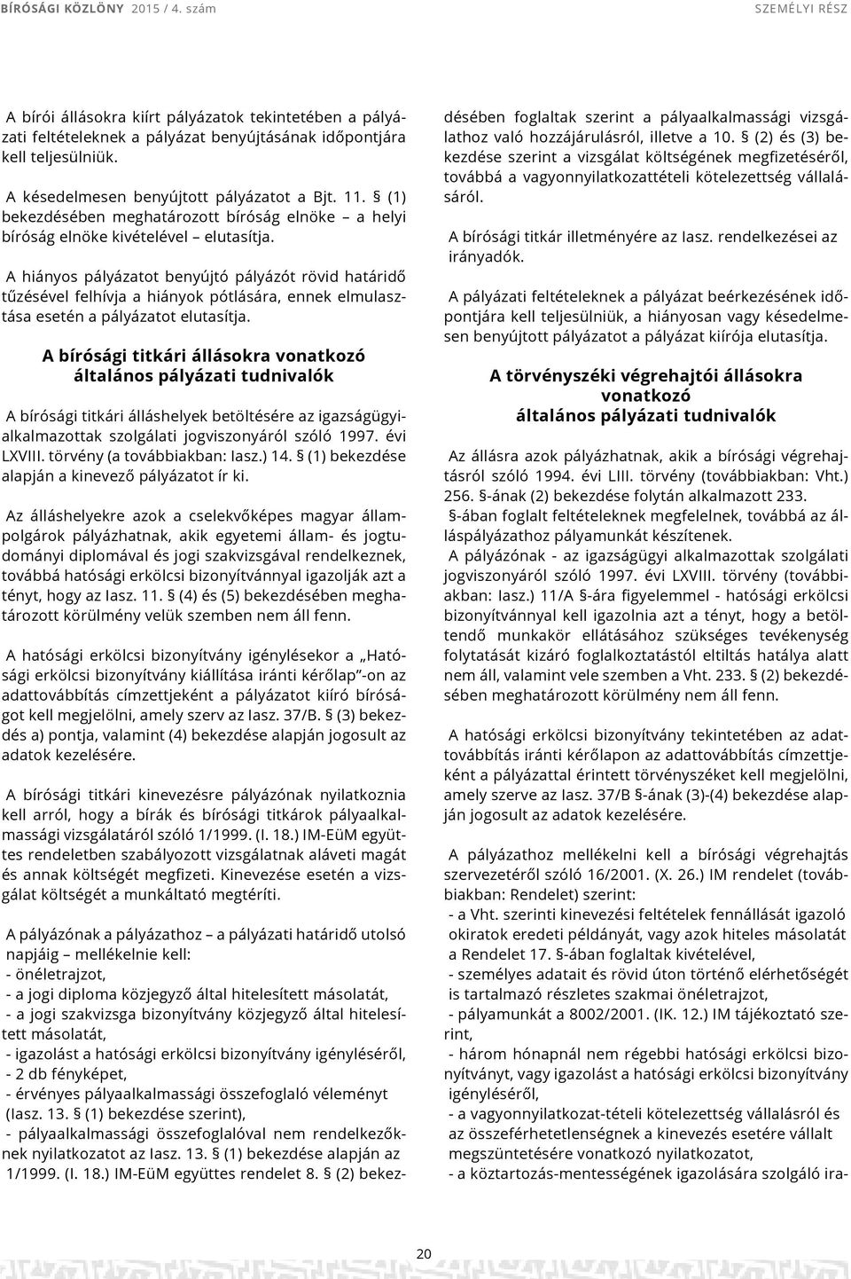 A hiányos pályázatot benyújtó pályázót rövid határidő tűzésével felhívja a hiányok pótlására, ennek elmulasztása esetén a pályázatot elutasítja.