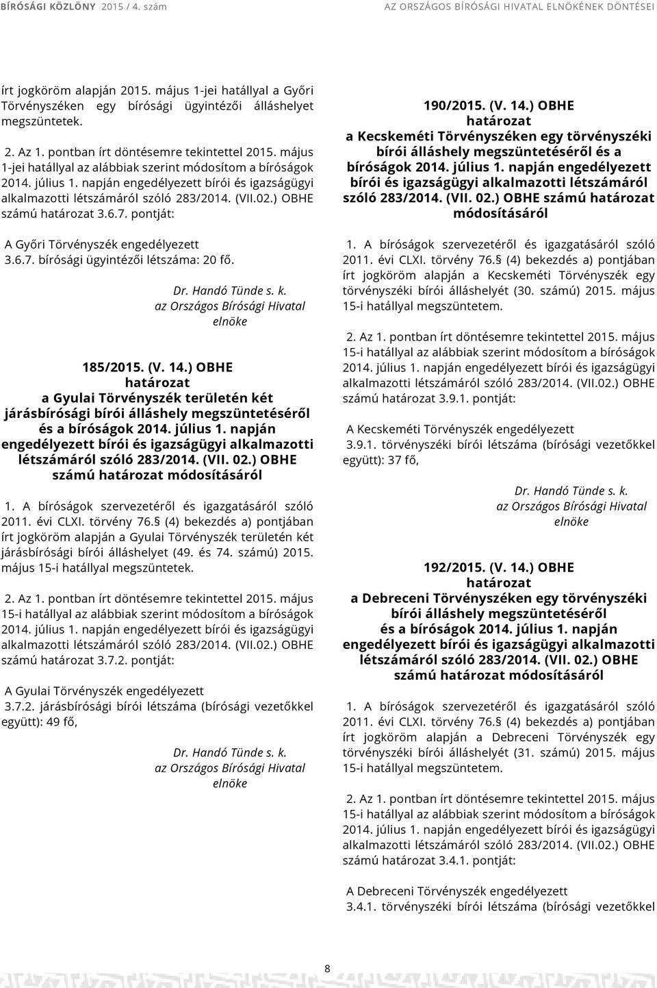 napján engedélyezett bírói és igazságügyi alkalmazotti létszámáról szóló 283/2014. (VII.02.) OBHE számú 3.6.7. pontját: A Győri Törvényszék engedélyezett 3.6.7. bírósági ügyintézői létszáma: 20 fő.