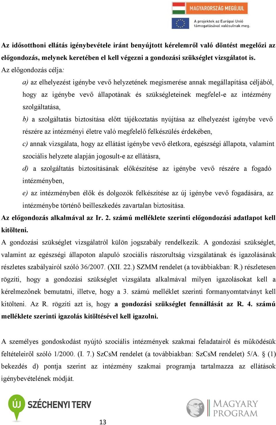 b) a szolgáltatás biztosítása előtt tájékoztatás nyújtása az elhelyezést igénybe vevő részére az intézményi életre való megfelelő felkészülés érdekében, c) annak vizsgálata, hogy az ellátást igénybe