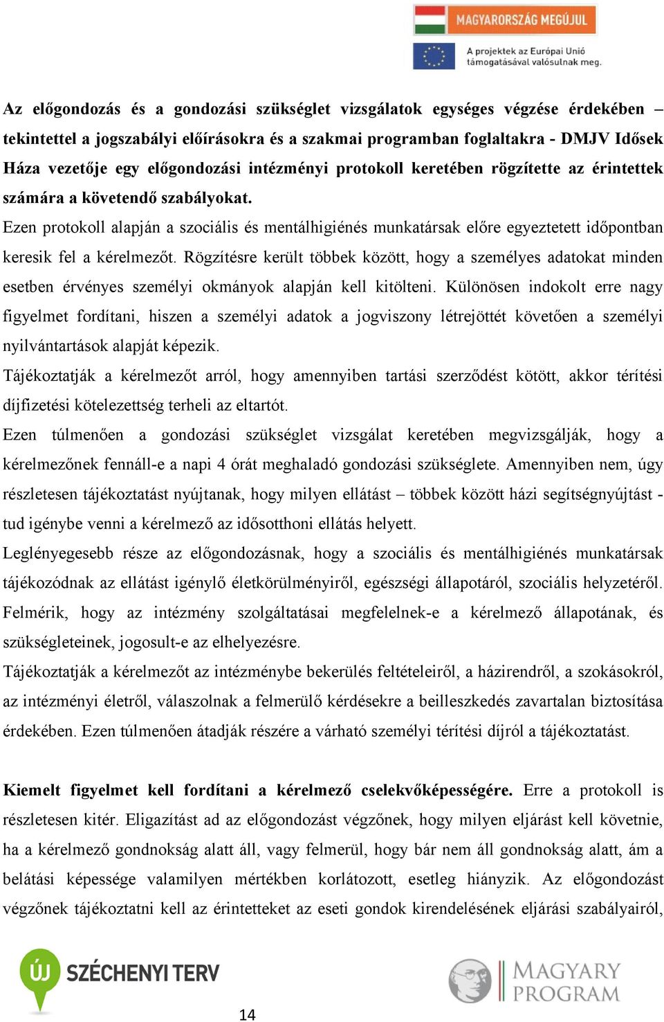 Ezen protokoll alapján a szociális és mentálhigiénés munkatársak előre egyeztetett időpontban keresik fel a kérelmezőt.