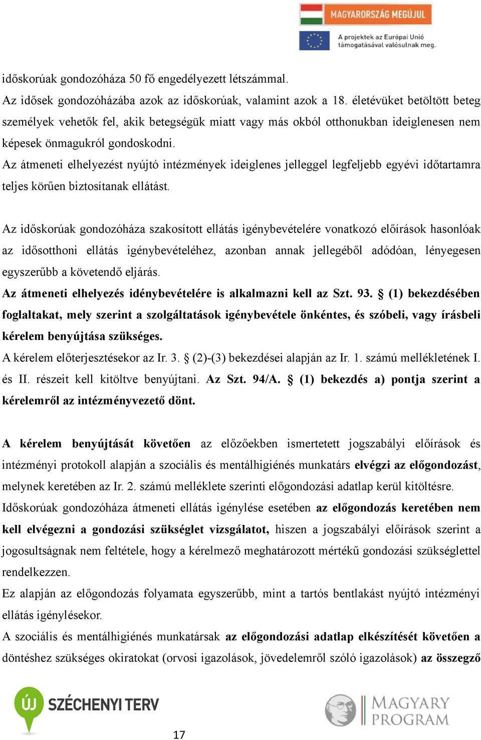 Az átmeneti elhelyezést nyújtó intézmények ideiglenes jelleggel legfeljebb egyévi időtartamra teljes körűen biztosítanak ellátást.